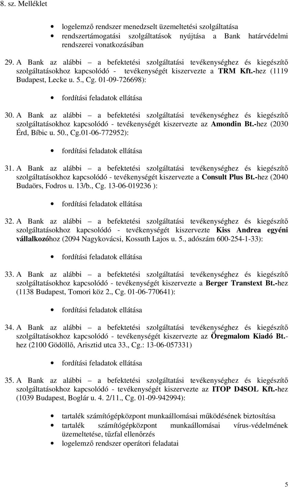 A Bank az alábbi a befektetési szolgáltatási tevékenységhez és kiegészítő szolgáltatásokhoz kapcsolódó - tevékenységét kiszervezte az Amondin Bt.-hez (2030 Érd, Bíbic u. 50., Cg.01-06-772952): 31.