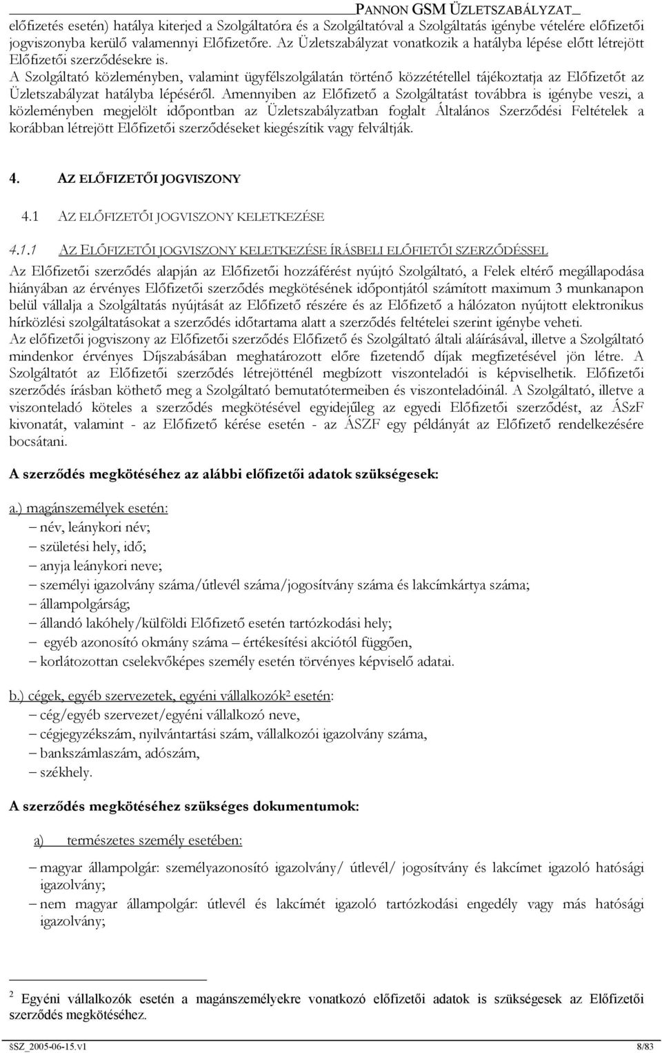 A Szolgáltató közleményben, valamint ügyfélszolgálatán történő közzététellel tájékoztatja az Előfizetőt az Üzletszabályzat hatályba lépéséről.