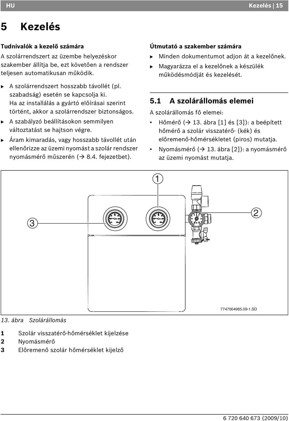 A szabályzó beállításokon semmilyen változtatást se hajtson végre. Áram kimaradás, vagy hosszabb távollét után ellenőrizze az üzemi nyomást a szolár rendszer nyomásmérő műszerén ( 8.4. fejezetbet).