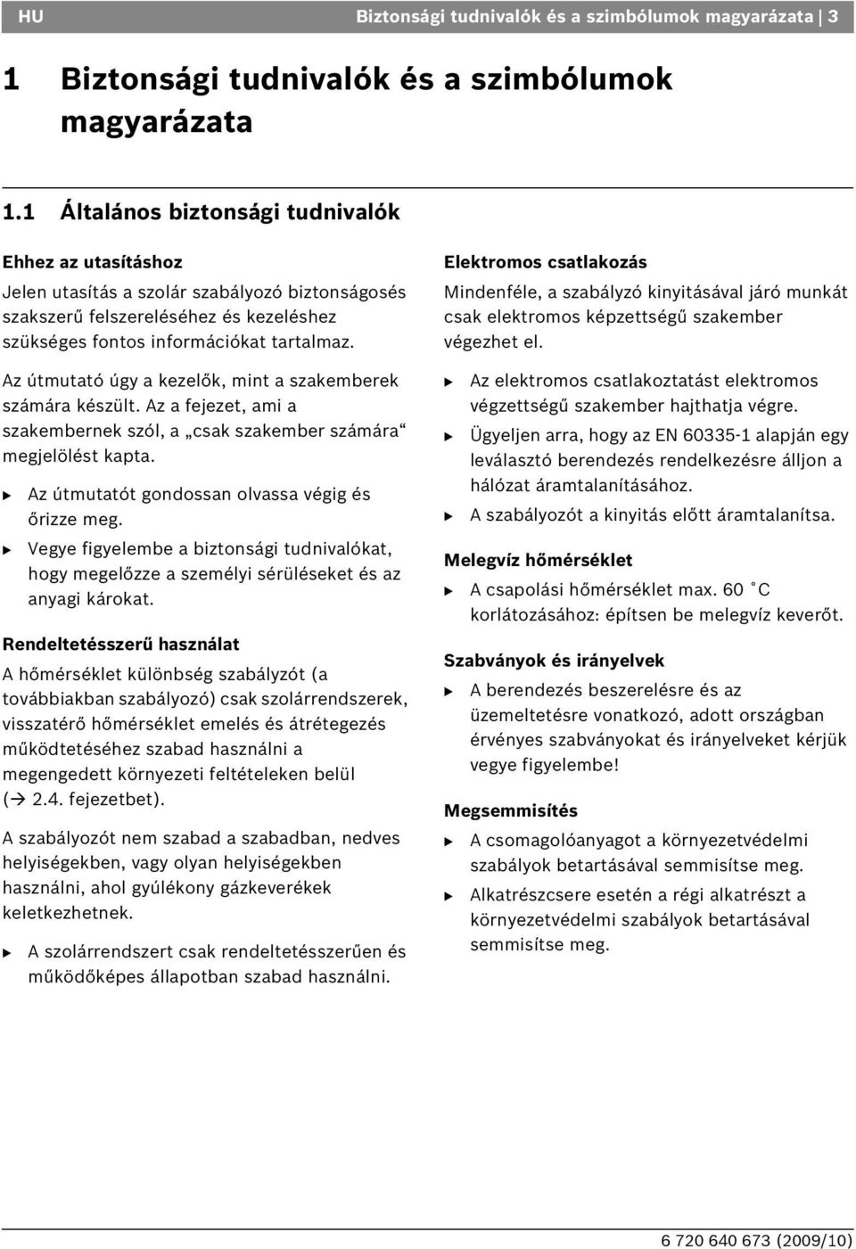 Az útmutató úgy a kezelők, mint a szakemberek számára készült. Az a fejezet, ami a szakembernek szól, a csak szakember számára megjelölést kapta. Az útmutatót gondossan olvassa végig és őrizze meg.