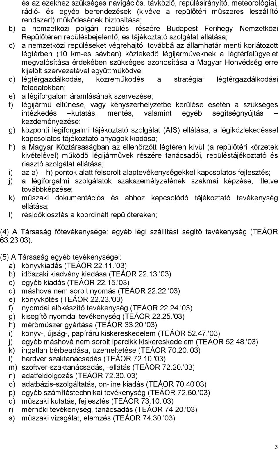 légtérben (10 km-es sávban) közlekedő légijárműveknek a légtérfelügyelet megvalósítása érdekében szükséges azonosítása a Magyar Honvédség erre kijelölt szervezetével együttműködve; d)