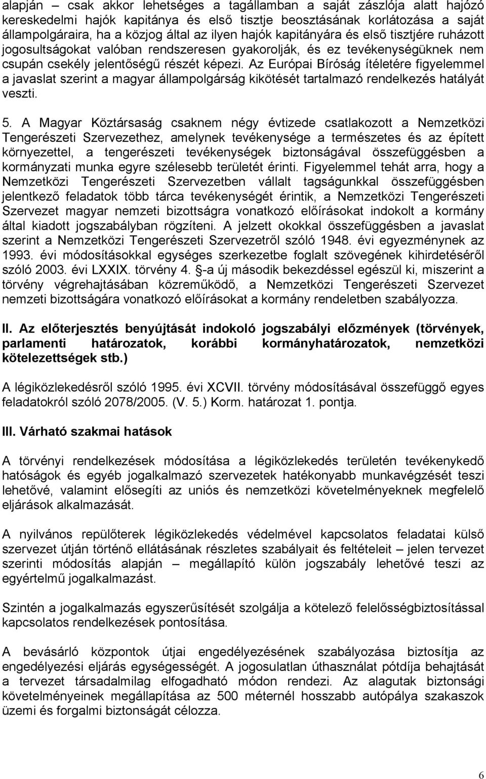 Az Európai Bíróság ítéletére figyelemmel a javaslat szerint a magyar állampolgárság kikötését tartalmazó rendelkezés hatályát veszti. 5.