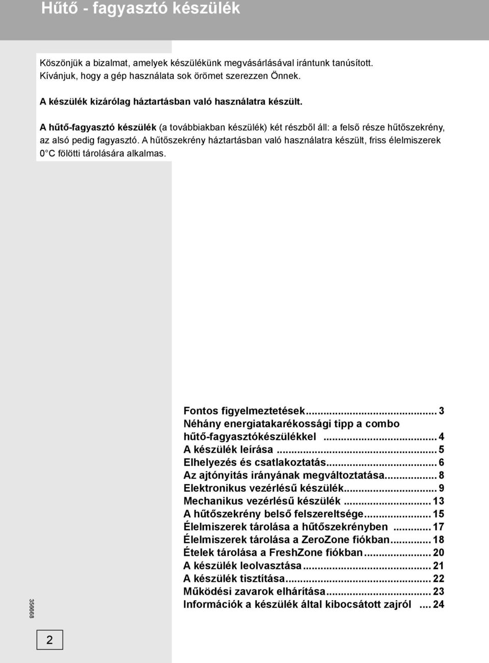 A hűtőszekrény háztartásban való használatra készült, friss élelmiszerek 0 C fölötti tárolására alkalmas. Fontos figyelmeztetések... 3 Néhány energiatakarékossági tipp a combo hűtő-fagyasztókészülékkel.