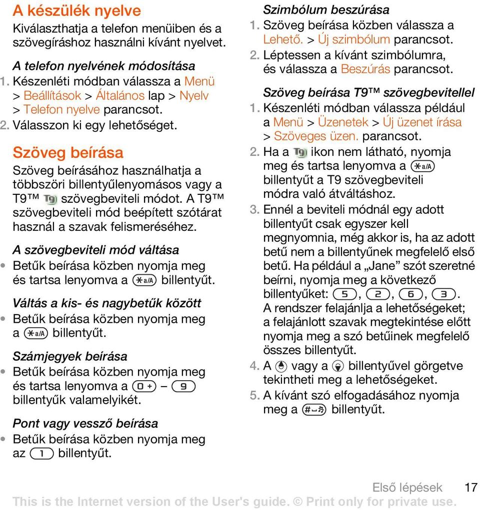 A T9 szövegbeviteli mód beépített szótárat használ a szavak felismeréséhez. A szövegbeviteli mód váltása Betűk beírása közben nyomja meg és tartsa lenyomva a billentyűt.