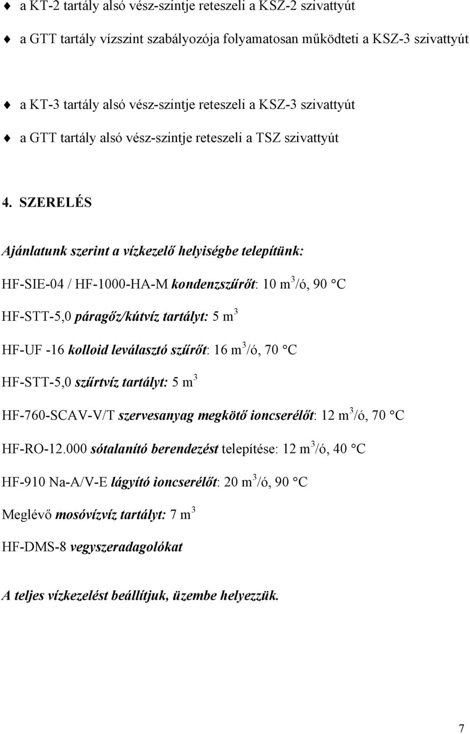 SZERELÉS Ajánlatunk szerint a vízkezelő helyiségbe telepítünk: HF-SIE-04 / HF-1000-HA-M kondenzszűrőt: 10 m 3 /ó, 90 C HF-STT-5,0 páragőz/kútvíz tartályt: 5 m 3 HF-UF -16 kolloid leválasztó szűrőt: