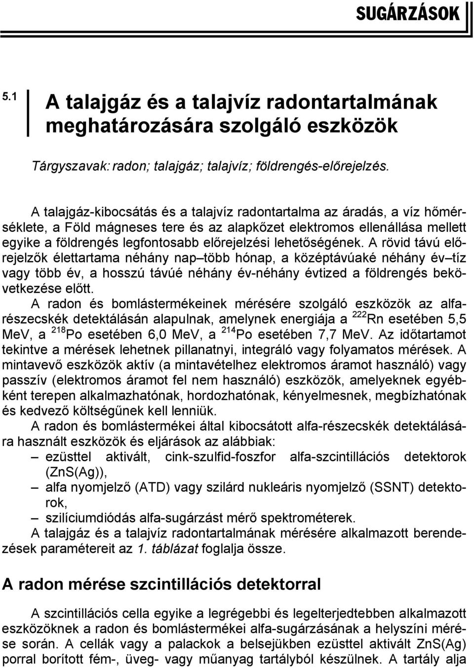 lehetőségének. A rövid távú előrejelzők élettartama néhány nap több hónap, a középtávúaké néhány év tíz vagy több év, a hosszú távúé néhány év-néhány évtized a földrengés bekövetkezése előtt.