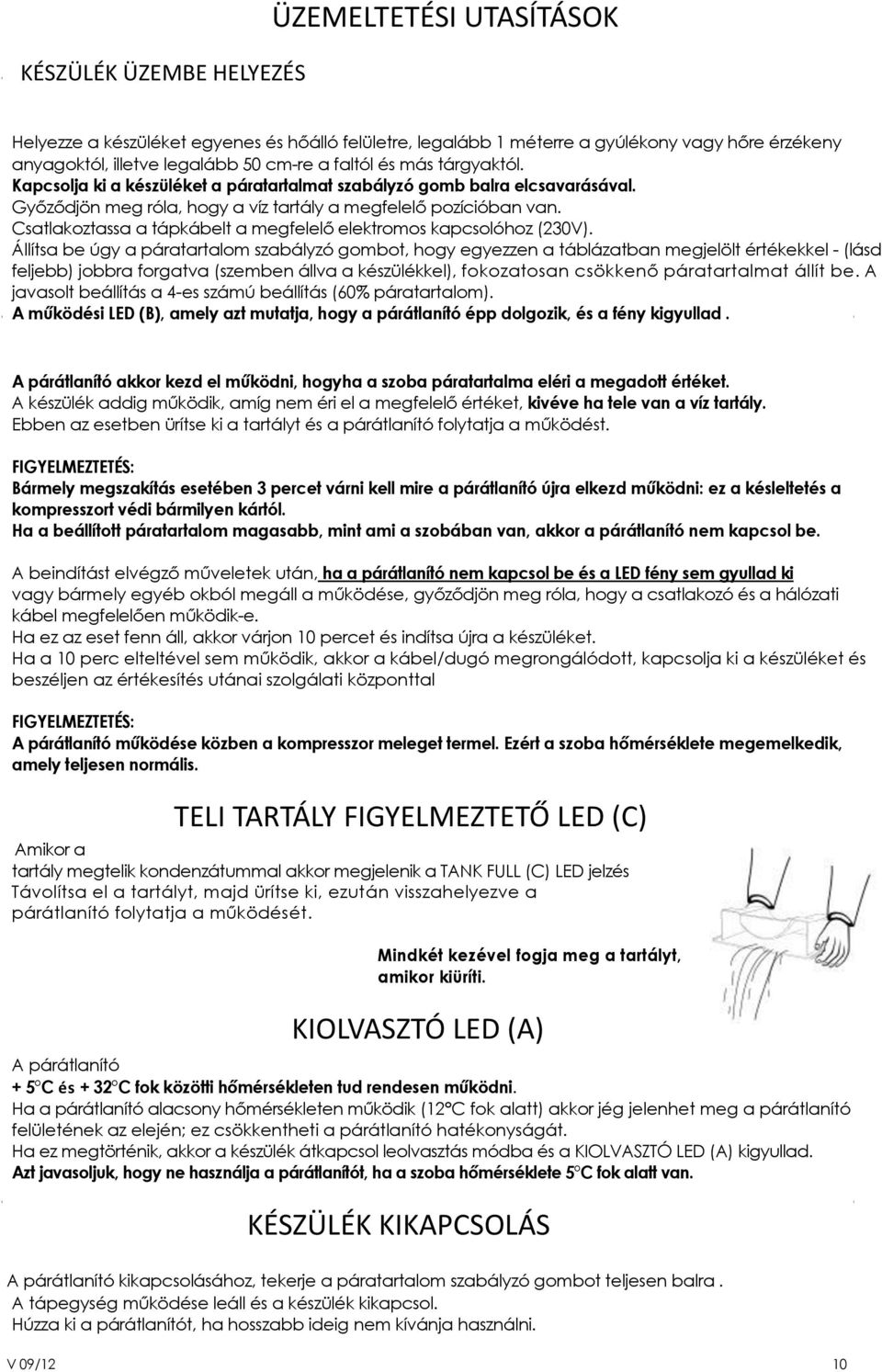 Győződjön meg róla, hogy a víz tartály a megfelelő pozícióban van. Csatlakoztassa a tápkábelt a megfelelő elektromos kapcsolóhoz (230V).