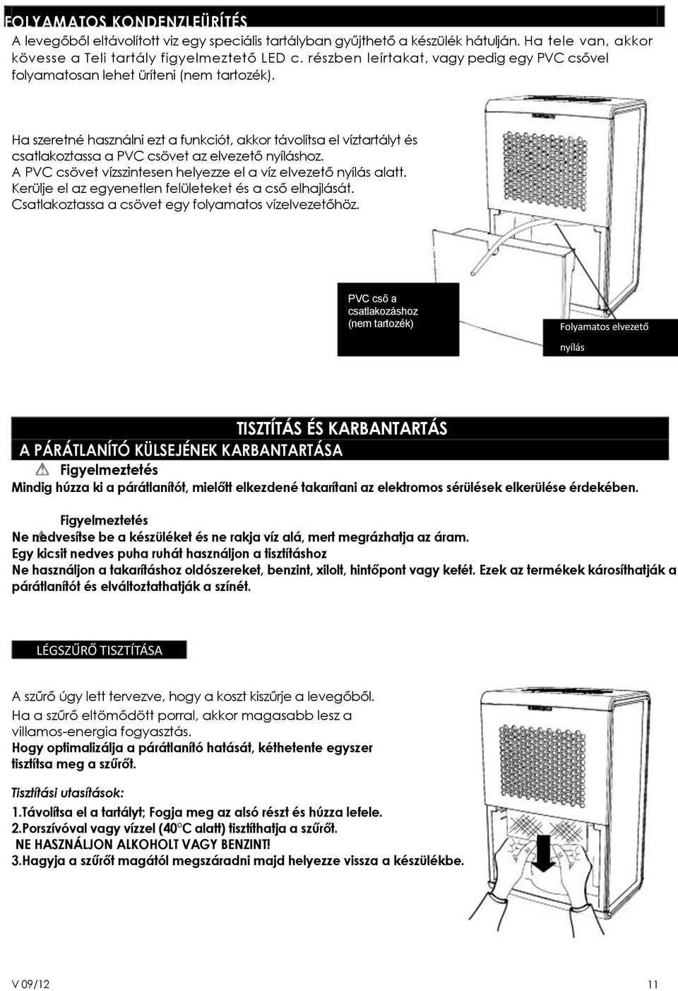 Ha szeretné használni ezt a funkciót, akkor távolítsa el víztartályt és csatlakoztassa a PVC csövet az elvezető nyíláshoz. A PVC csövet vízszintesen helyezze el a víz elvezető nyílás alatt.