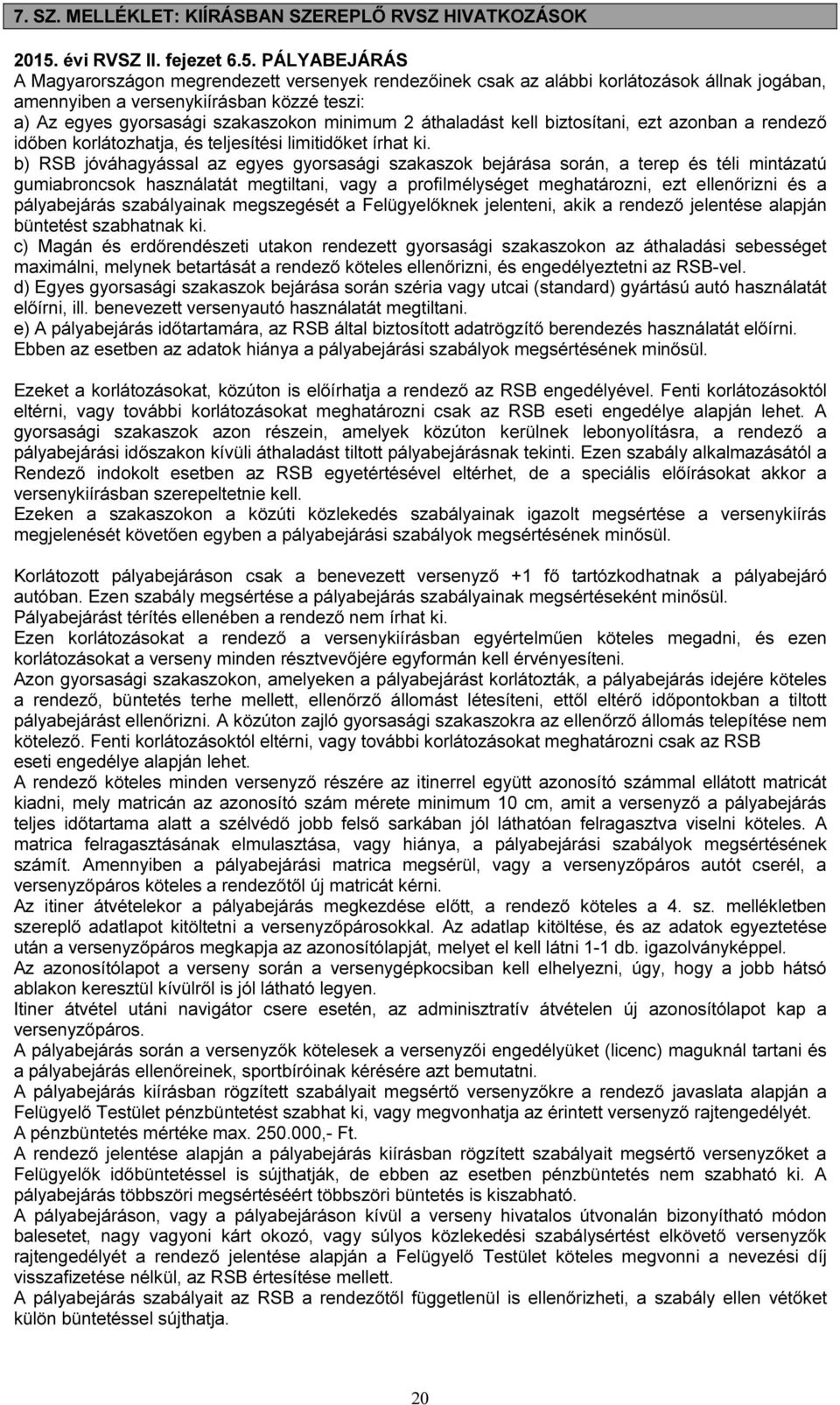 PÁLYABEJÁRÁS A Magyarországon megrendezett versenyek rendezőinek csak az alábbi korlátozások állnak jogában, amennyiben a versenykiírásban közzé teszi: a) Az egyes gyorsasági szakaszokon minimum 2