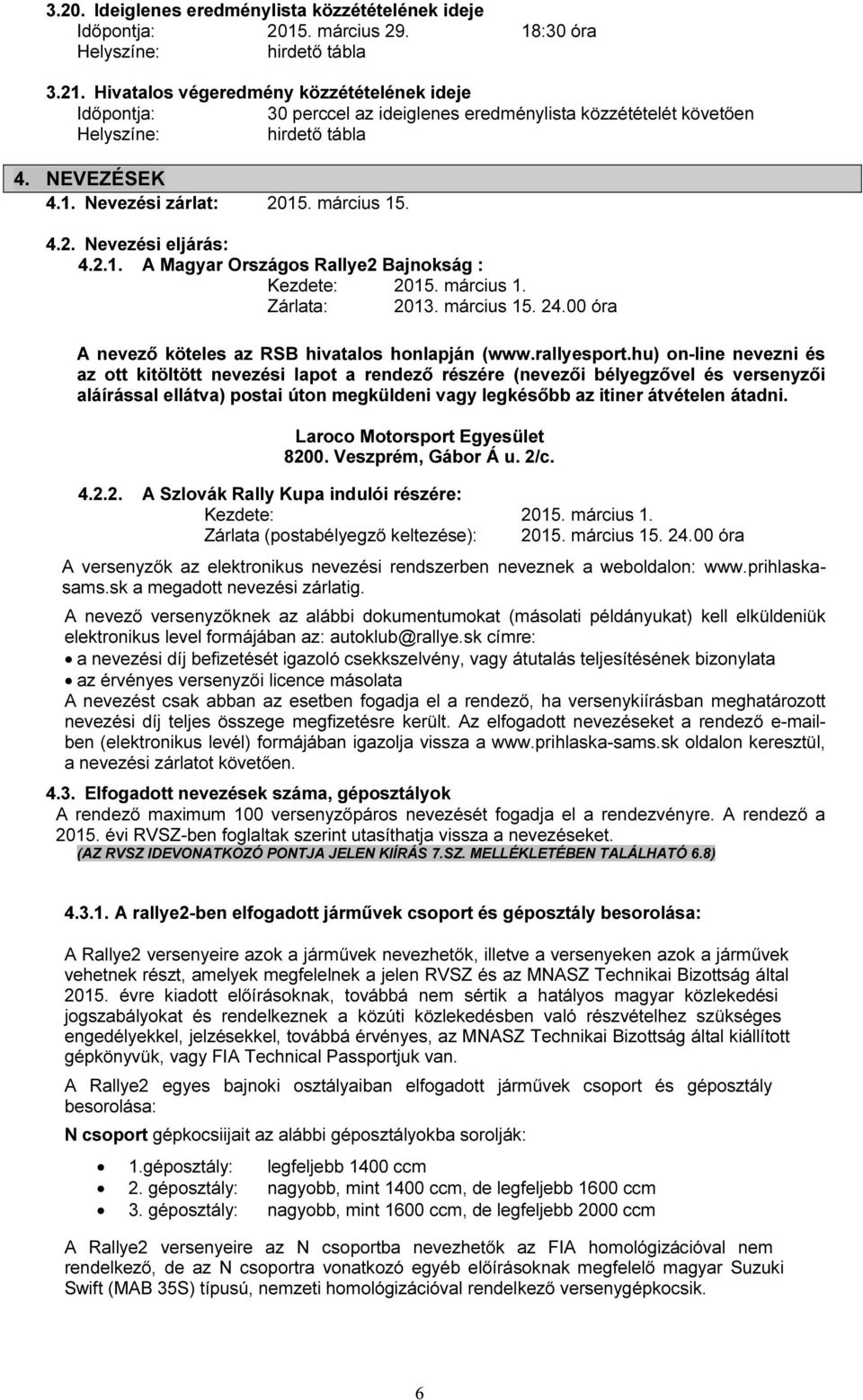 2.1. A Magyar Országos Rallye2 Bajnokság : Kezdete: 2015. március 1. Zárlata: 2013. március 15. 24.00 óra A nevező köteles az RSB hivatalos honlapján (www.rallyesport.