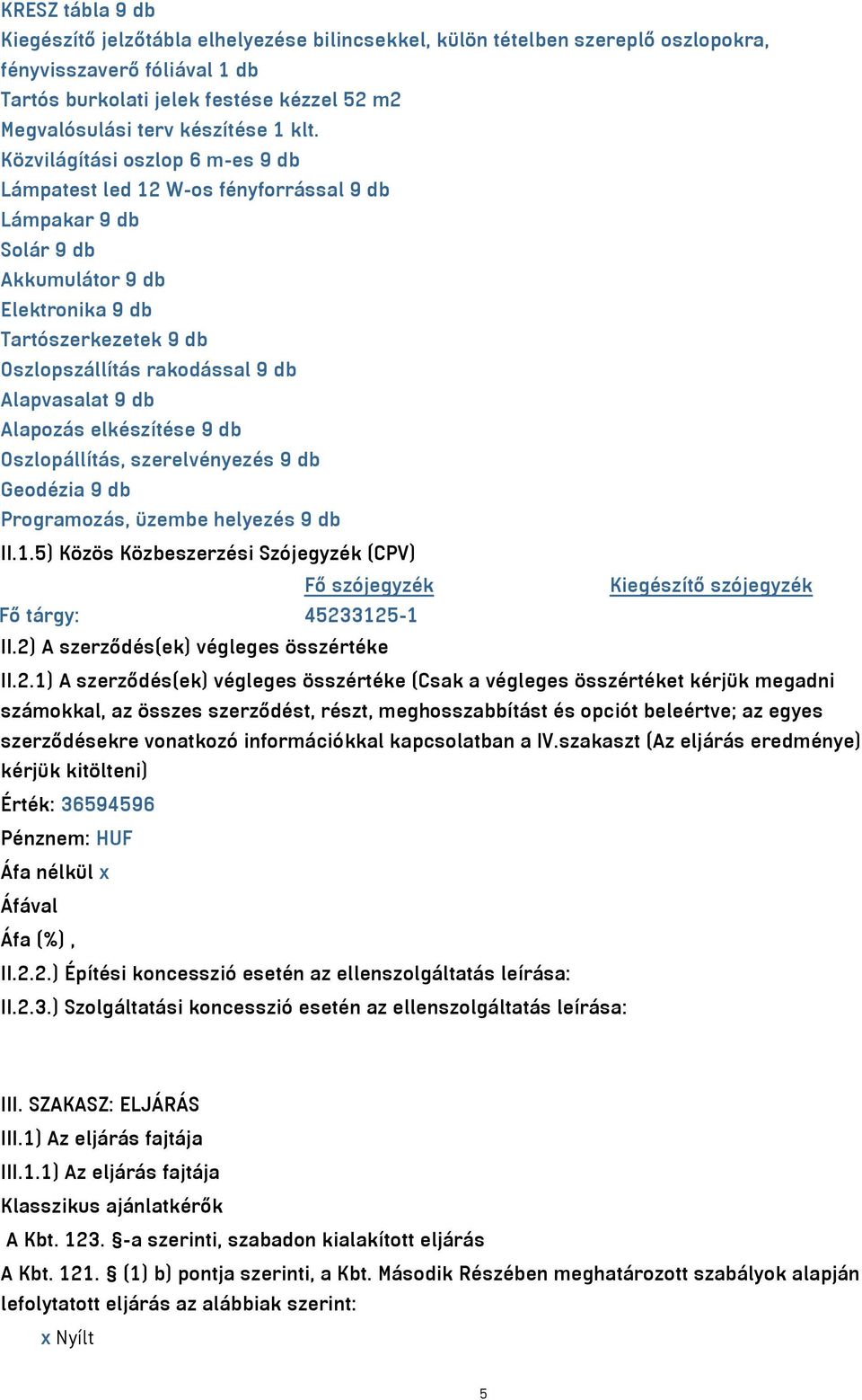 Közvilágítási oszlop 6 m-es 9 db Lámpatest led 12 W-os fényforrással 9 db Lámpakar 9 db Solár 9 db Akkumulátor 9 db Elektronika 9 db Tartószerkezetek 9 db Oszlopszállítás rakodással 9 db Alapvasalat