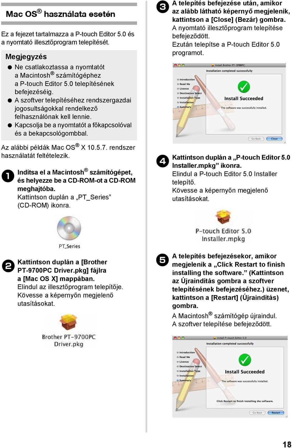 Az alábbi példák Mac OS X 10.5.7. rendszer használatát feltételezik. 1 Indítsa el a Macintosh számítógépet, és helyezze be a CD-ROM-ot a CD-ROM meghajtóba.