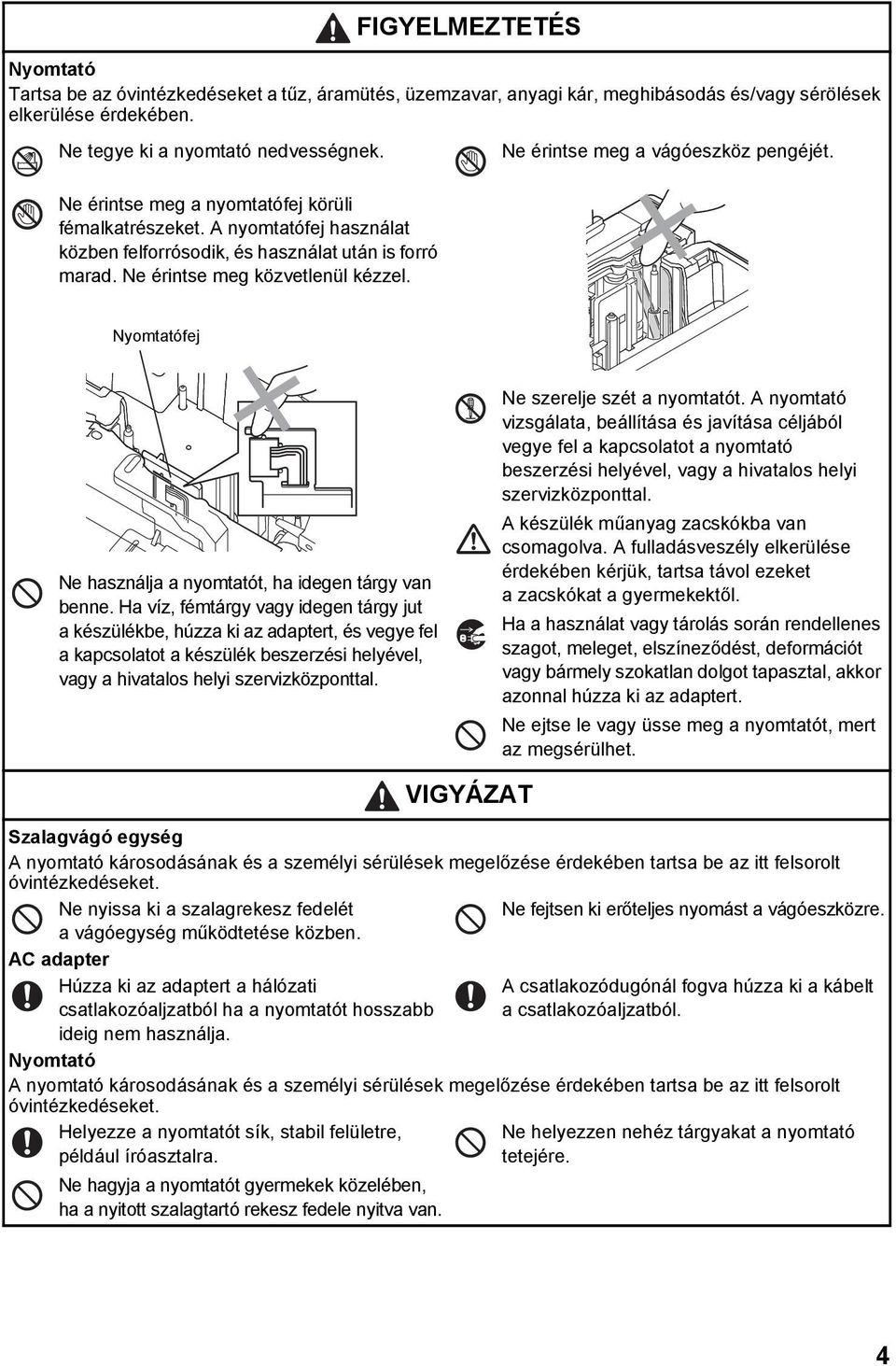 Ne érintse meg közvetlenül kézzel. Nyomtatófej Ne használja a nyomtatót, ha idegen tárgy van benne.