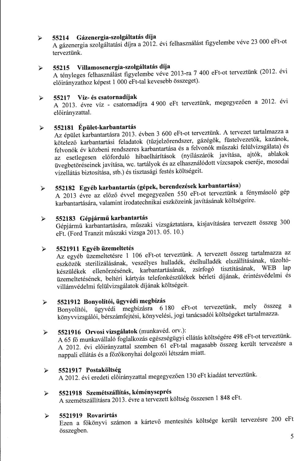 >- 55217 Víz- és csatrnadíjak A 2013. évre víz - csatrnadíjra 4 900 eft terveztünk, megegyezően előirányzattal a 2012. évi >- 552181 Épület-karbantartás Az épület karbantartásra 2013.