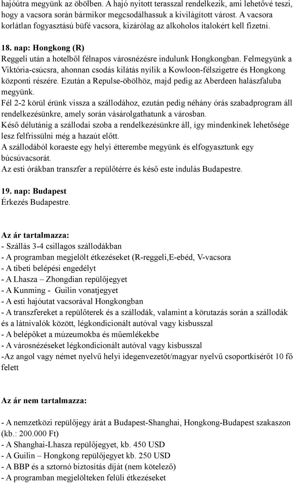 Felmegyünk a Viktória-csúcsra, ahonnan csodás kilátás nyílik a Kowloon-félszigetre és Hongkong központi részére. Ezután a Repulse-öbölhöz, majd pedig az Aberdeen halászfaluba megyünk.