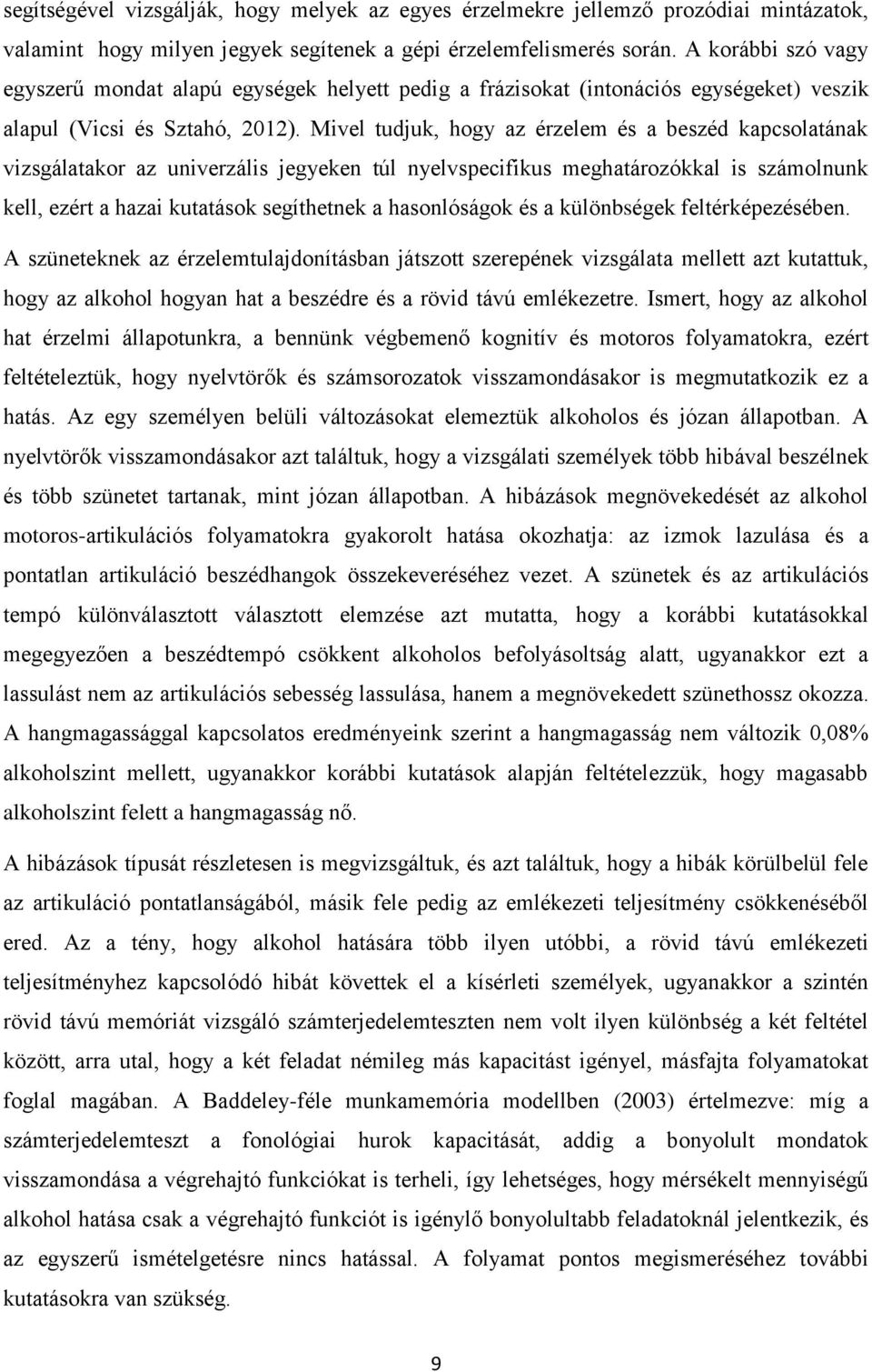 Mivel tudjuk, hogy az érzelem és a beszéd kapcsolatának vizsgálatakor az univerzális jegyeken túl nyelvspecifikus meghatározókkal is számolnunk kell, ezért a hazai kutatások segíthetnek a