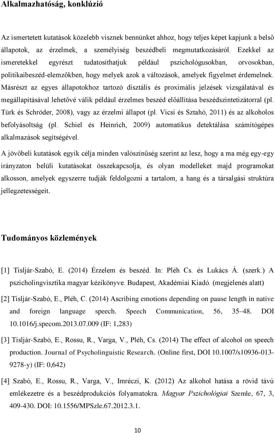 Másrészt az egyes állapotokhoz tartozó disztális és proximális jelzések vizsgálatával és megállapításával lehetővé válik például érzelmes beszéd előállítása beszédszintetizátorral (pl.