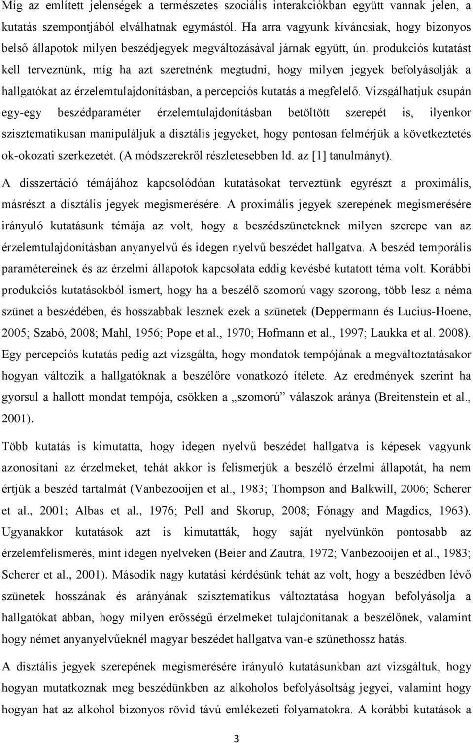 produkciós kutatást kell terveznünk, míg ha azt szeretnénk megtudni, hogy milyen jegyek befolyásolják a hallgatókat az érzelemtulajdonításban, a percepciós kutatás a megfelelő.