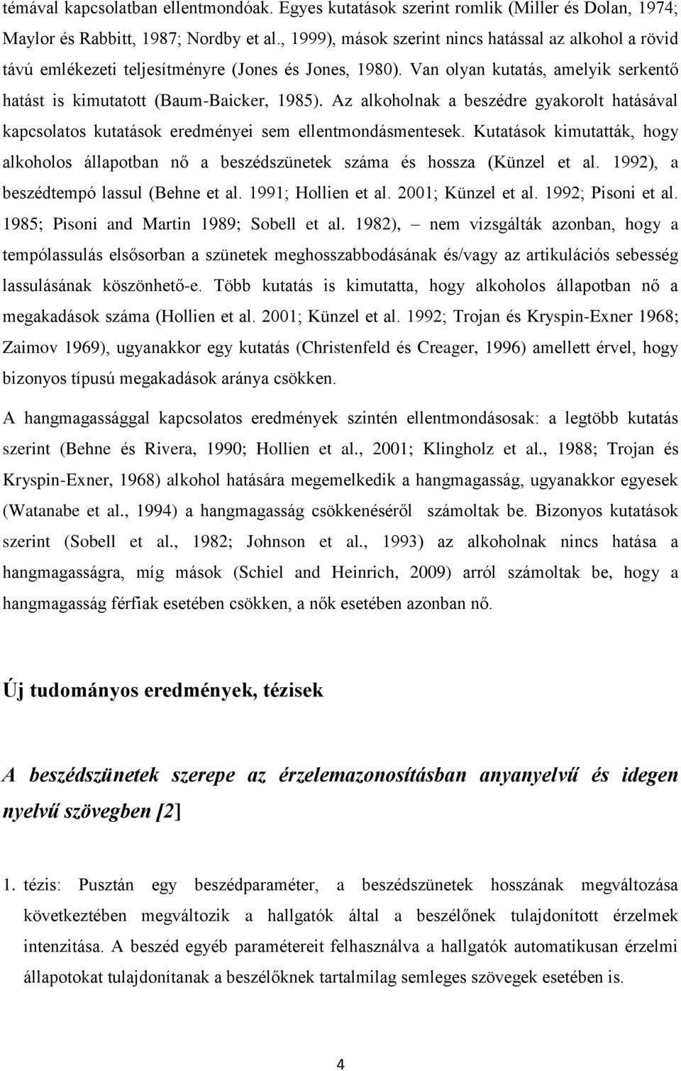 Az alkoholnak a beszédre gyakorolt hatásával kapcsolatos kutatások eredményei sem ellentmondásmentesek.