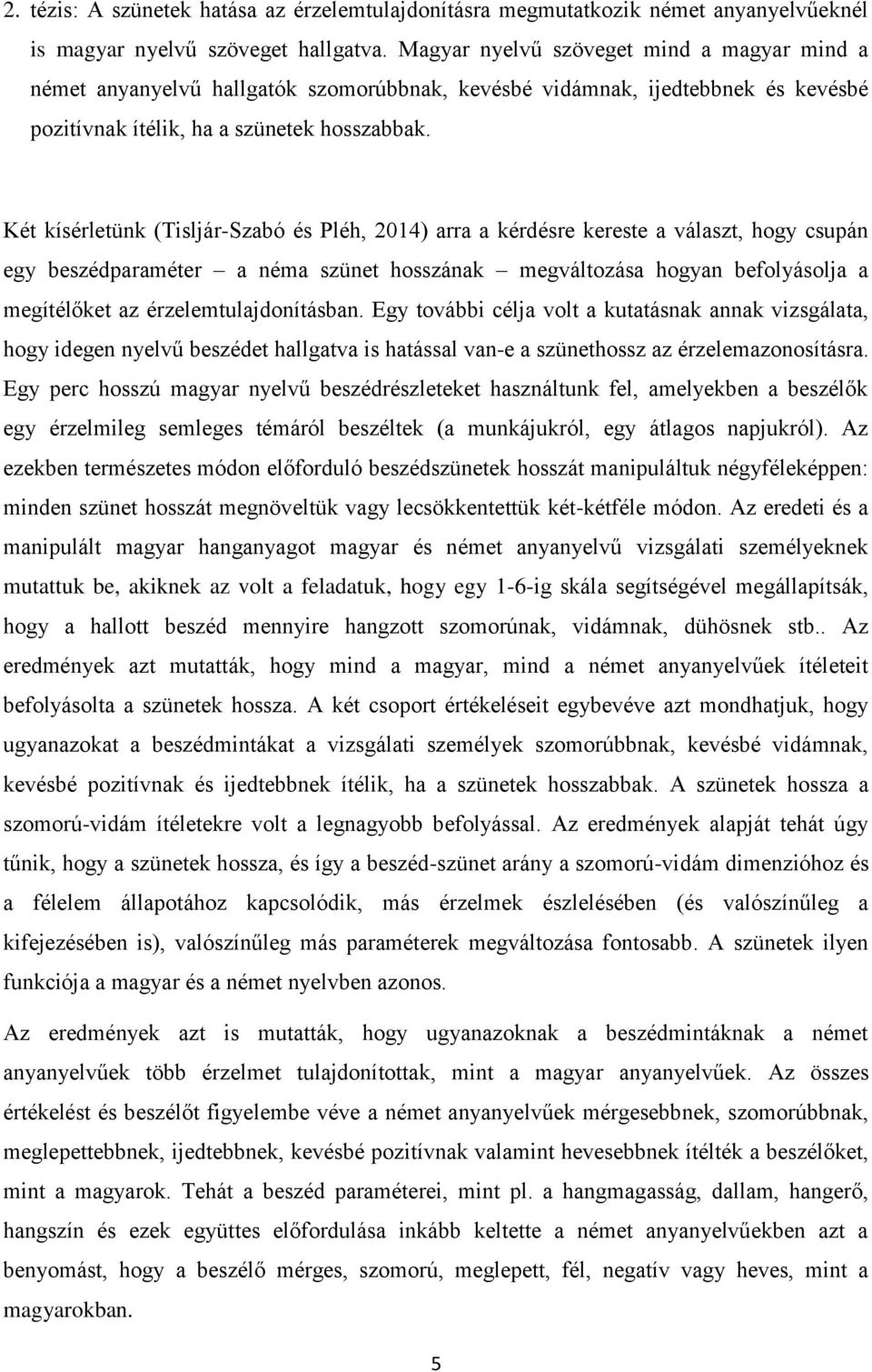 Két kísérletünk (Tisljár-Szabó és Pléh, 2014) arra a kérdésre kereste a választ, hogy csupán egy beszédparaméter a néma szünet hosszának megváltozása hogyan befolyásolja a megítélőket az