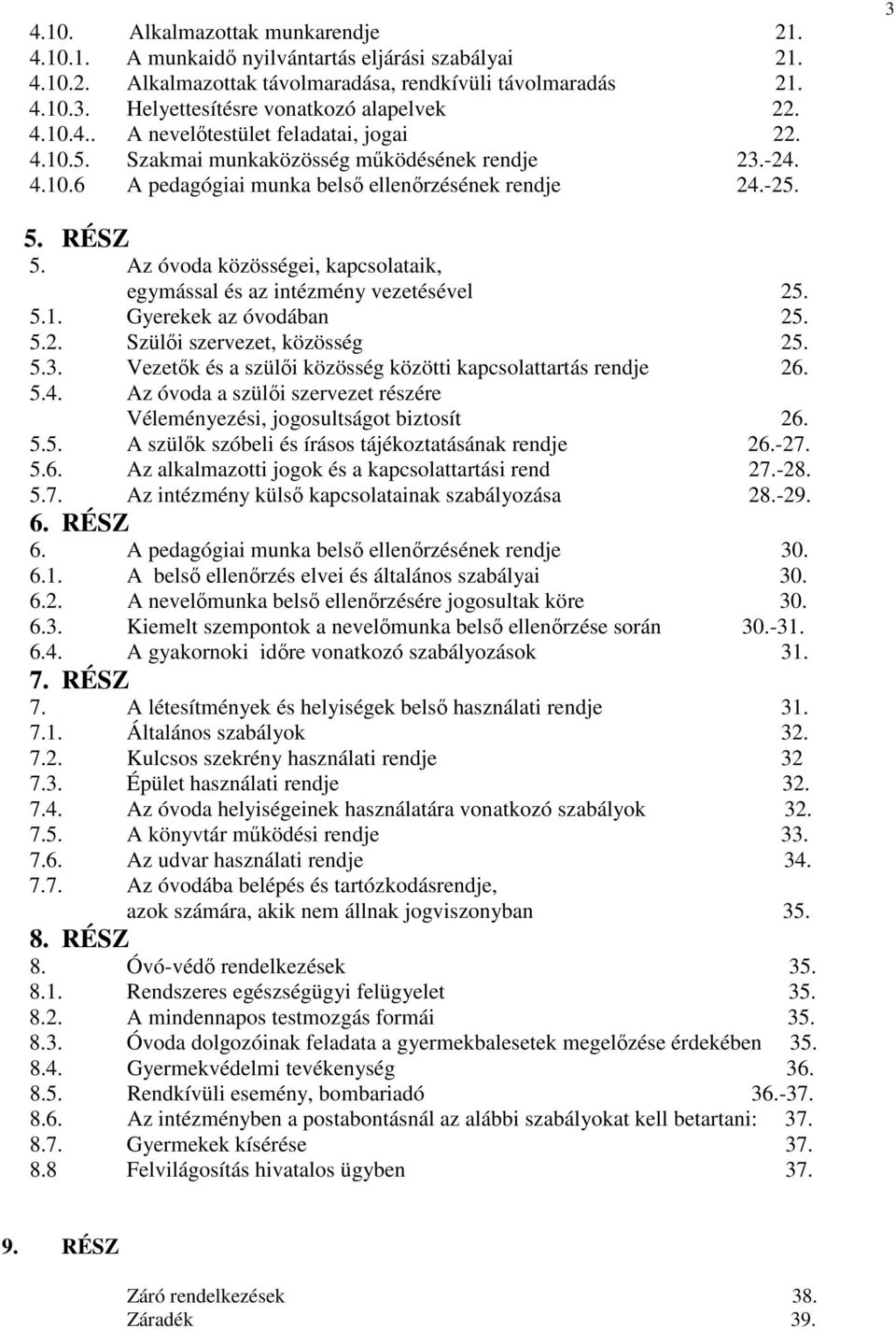 -25. 3 5. RÉSZ 5. Az óvoda közösségei, kapcsolataik, egymással és az intézmény vezetésével 25. 5.1. Gyerekek az óvodában 25. 5.2. Szülői szervezet, közösség 25. 5.3. Vezetők és a szülői közösség közötti kapcsolattartás rendje 26.