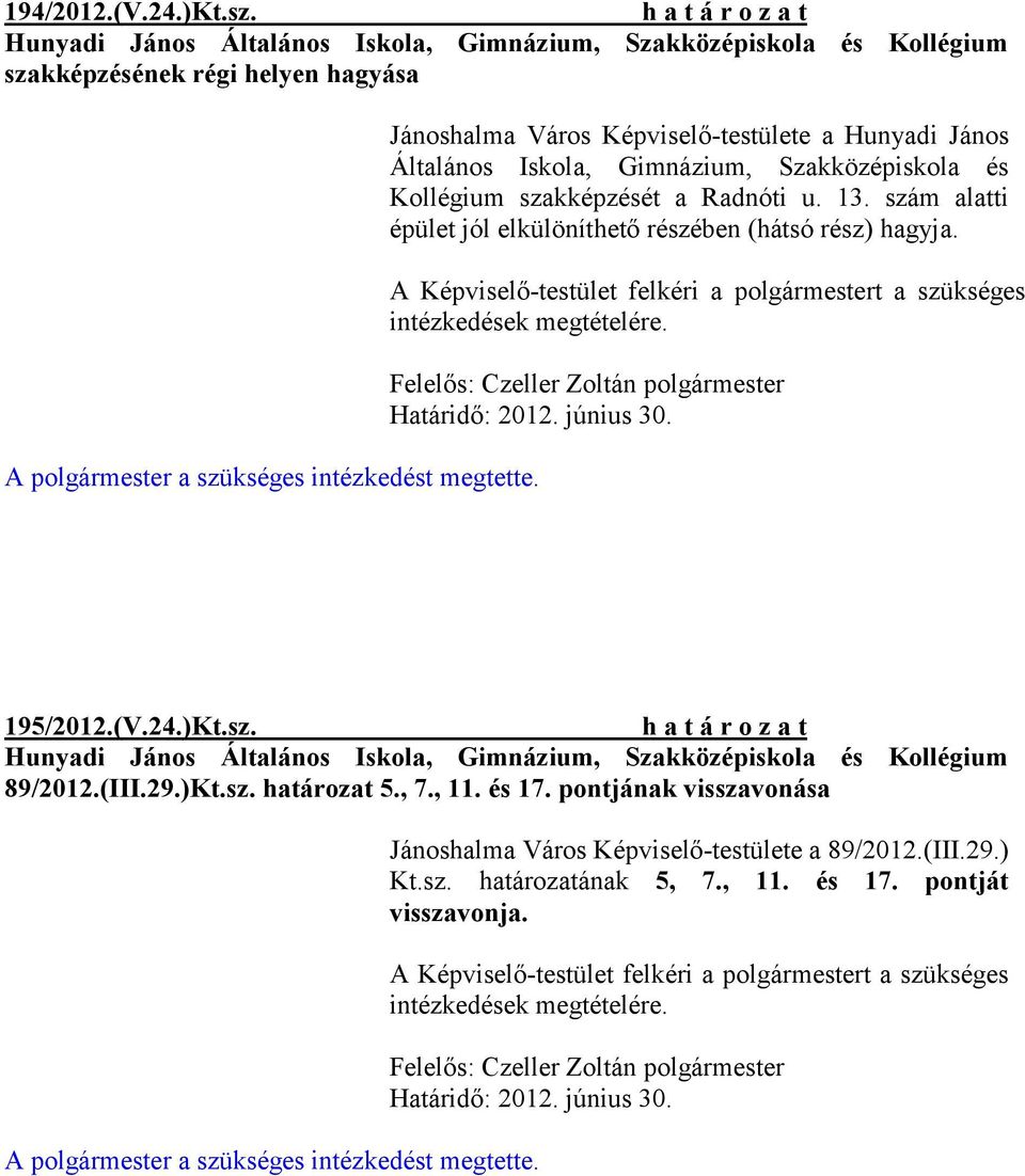 szám alatti épület jól elkülöníthető részében (hátsó rész) hagyja. A Képviselő-testület felkéri a polgármestert a szükséges intézkedések megtételére. Határidő: 2012. június 30. 195/2012.(V.24.)Kt.sz. Hunyadi János Általános Iskola, Gimnázium, Szakközépiskola és Kollégium 89/2012.