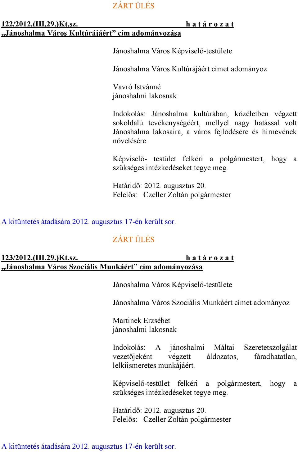 közéletben végzett sokoldalú tevékenységéért, mellyel nagy hatással volt Jánoshalma lakosaira, a város fejlődésére és hírnevének növelésére.