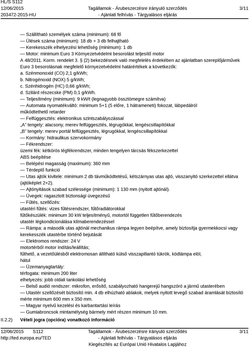 teljesítő motor A 48/2011. Korm. rendelet 3. (2) bekezdésnek való megfelelés érdekében az ajánlatban szereplőjárművek Euro 3 besorolásnak megfelelő környezetvédelmi határértékek a következők: a.