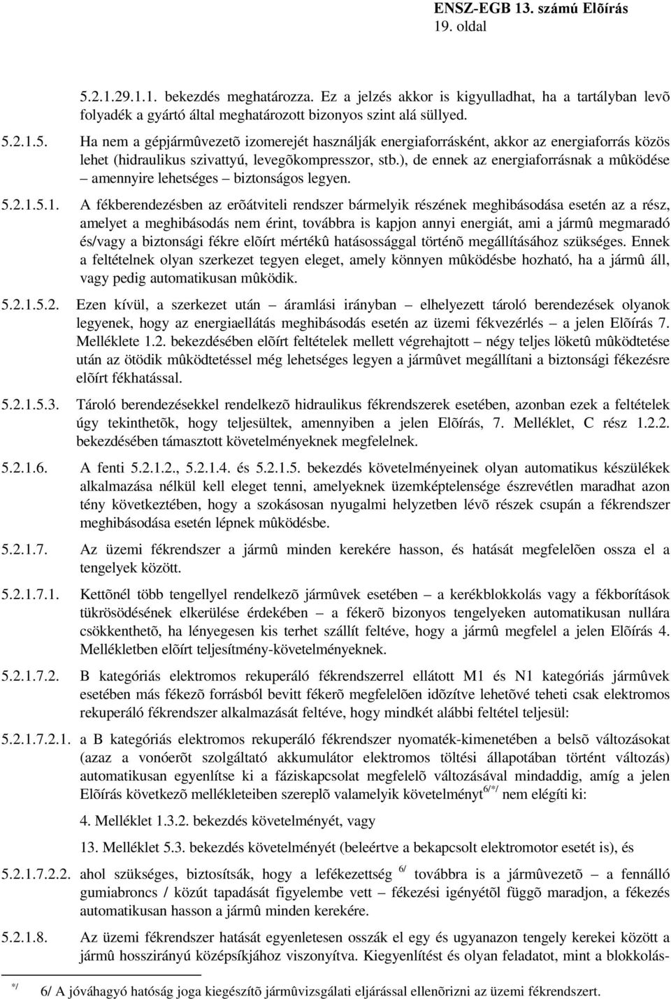 5.1. A fékberendezésben az erõátviteli rendszer bármelyik részének meghibásodása esetén az a rész, amelyet a meghibásodás nem érint, továbbra is kapjon annyi energiát, ami a jármû megmaradó és/vagy a