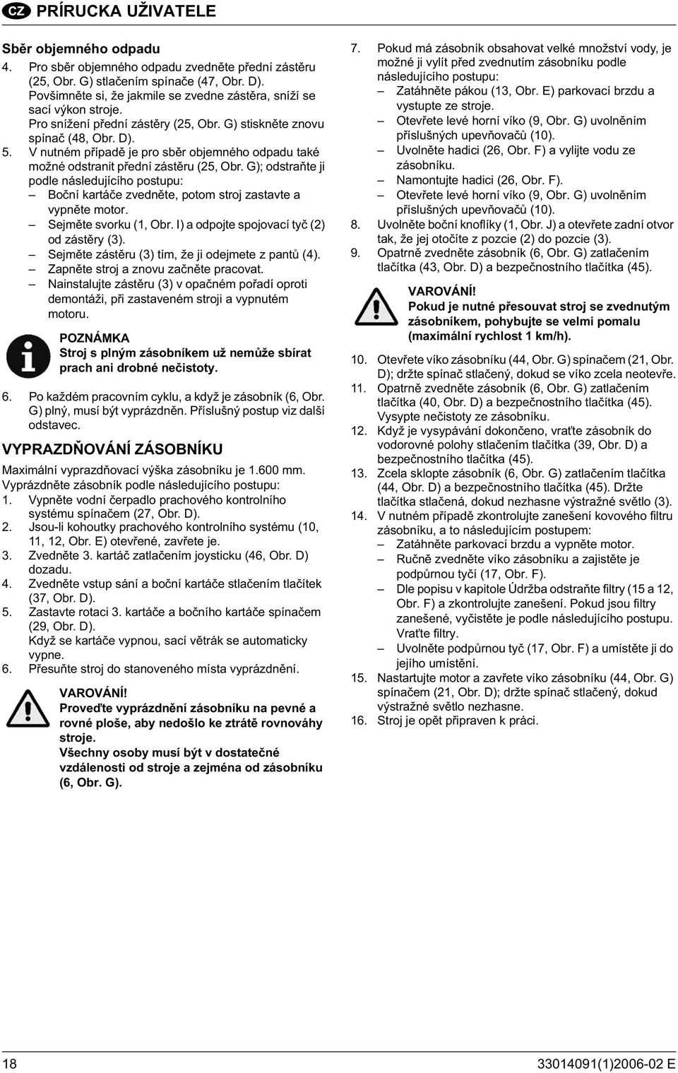 V nutném p ípad je pro sb r objemného odpadu také možné odstranit p ední zást ru (25, Obr. G); odstra te ji podle následujícího postupu: Bo ní kartá e zvedn te, potom stroj zastavte a vypn te motor.