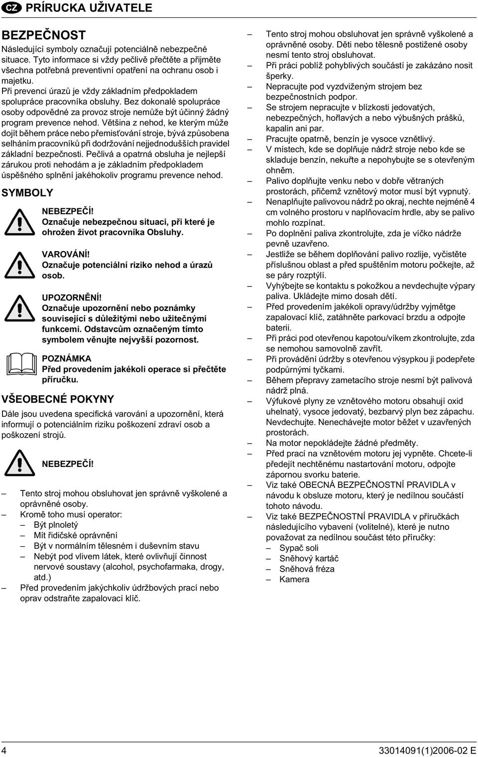 Bez dokonalé spolupráce osoby odpov dné za provoz stroje nem že být ú inný žádný program prevence nehod.