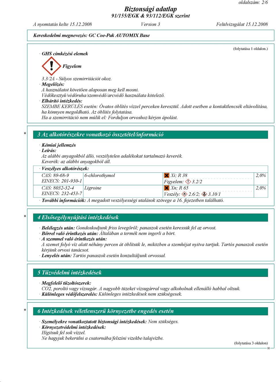 Adott esetben a kontaktlencsék eltávolítása, ha könnyen megoldható. Az öblítés folytatása. a a szemirritáció nem múlik el: Forduljon orvoshoz/kérjen ápolást.