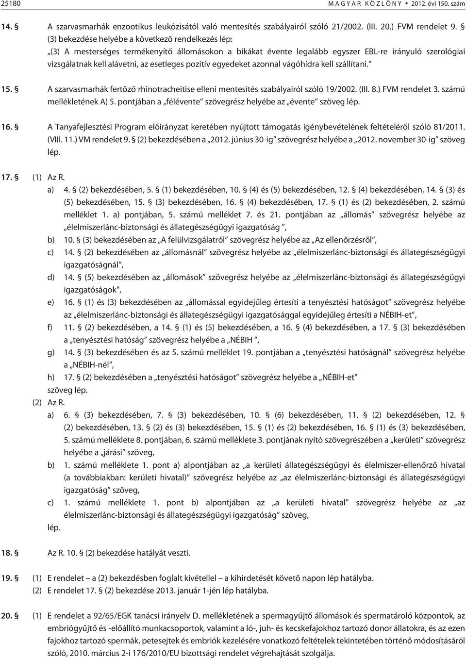 pozitív egyedeket azonnal vágóhídra kell szállítani. 15. A szarvasmarhák fertõzõ rhinotracheitise elleni mentesítés szabályairól szóló 19/2002. (III. 8.) FVM rendelet 3. számú mellékletének A) 5.