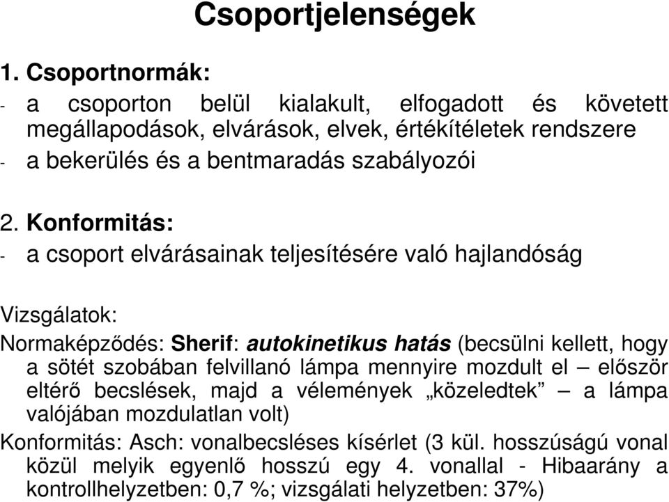 Konformitás: - a csoport elvárásainak teljesítésére való hajlandóság Vizsgálatok: Normaképzıdés: Sherif: autokinetikus hatás (becsülni kellett, hogy a sötét szobában