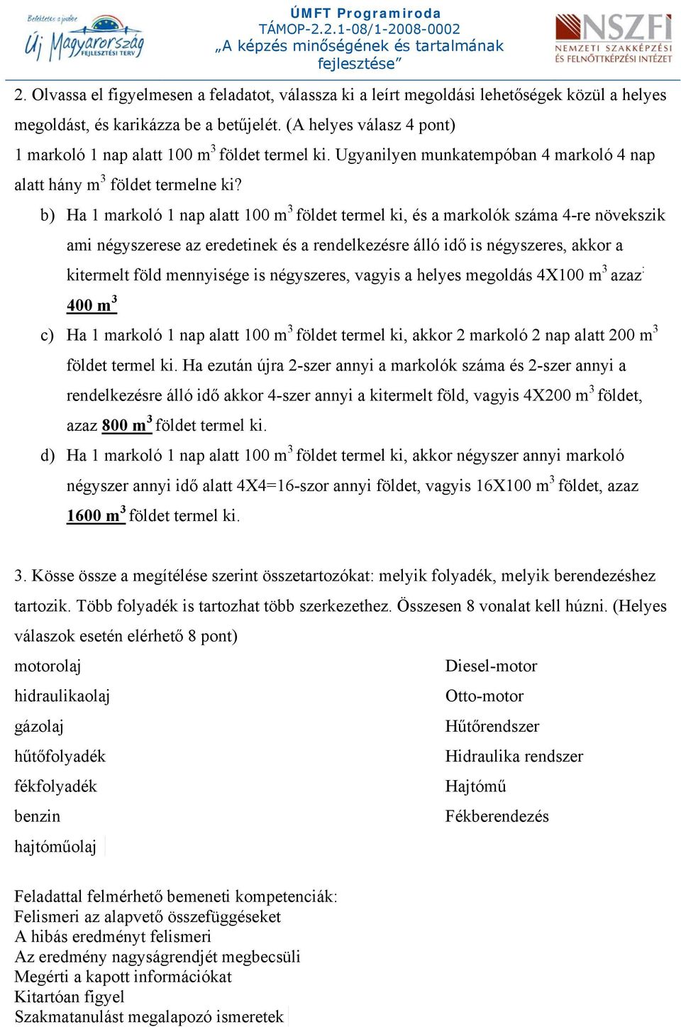 b) Ha 1 markoló 1 nap alatt 100 m 3 földet termel ki, és a markolók száma 4-re növekszik ami négyszerese az eredetinek és a rendelkezésre álló idő is négyszeres, akkor a kitermelt föld mennyisége is