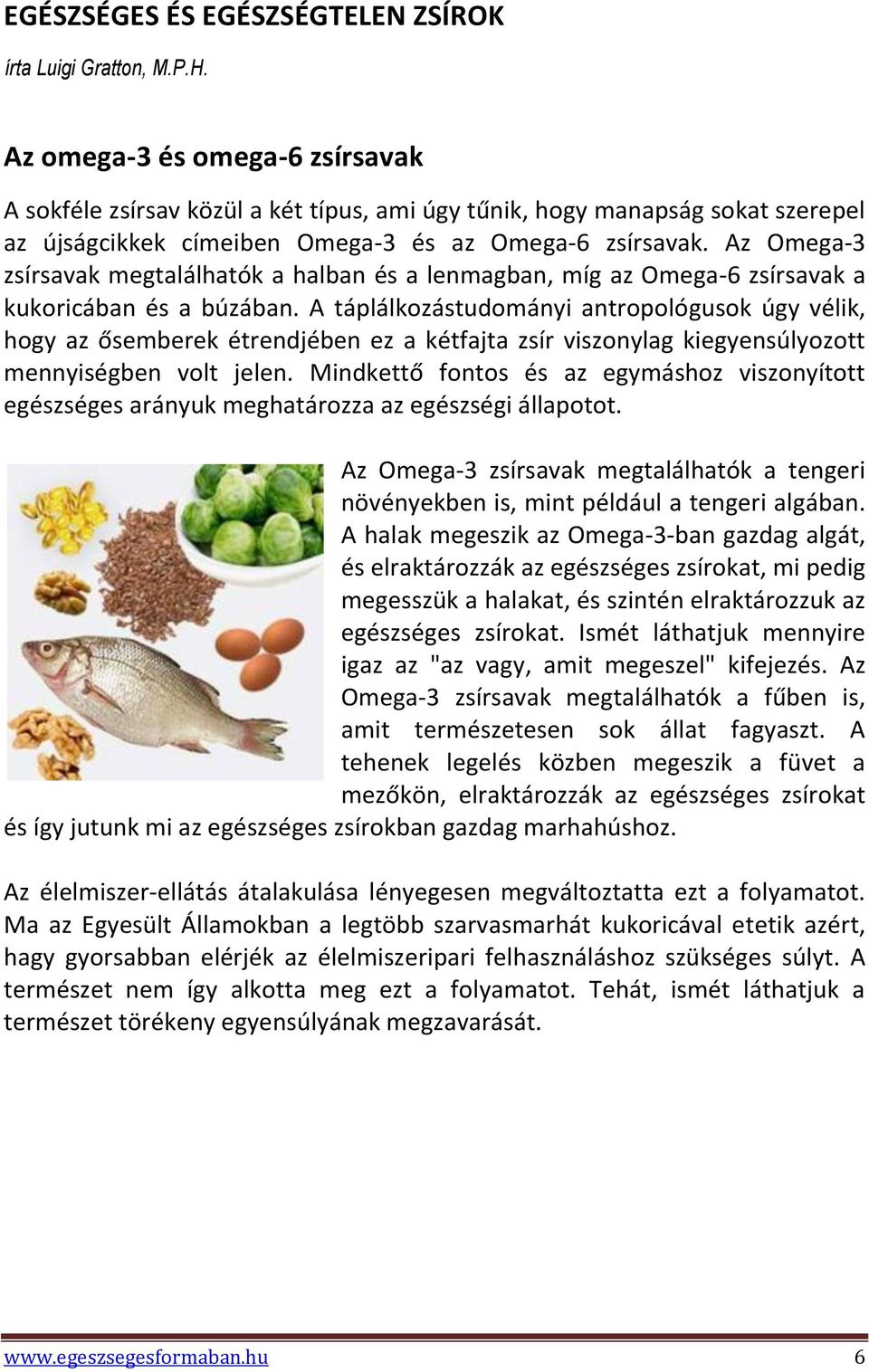 Az Omega-3 zsírsavak megtalálhatók a halban és a lenmagban, míg az Omega-6 zsírsavak a kukoricában és a búzában.