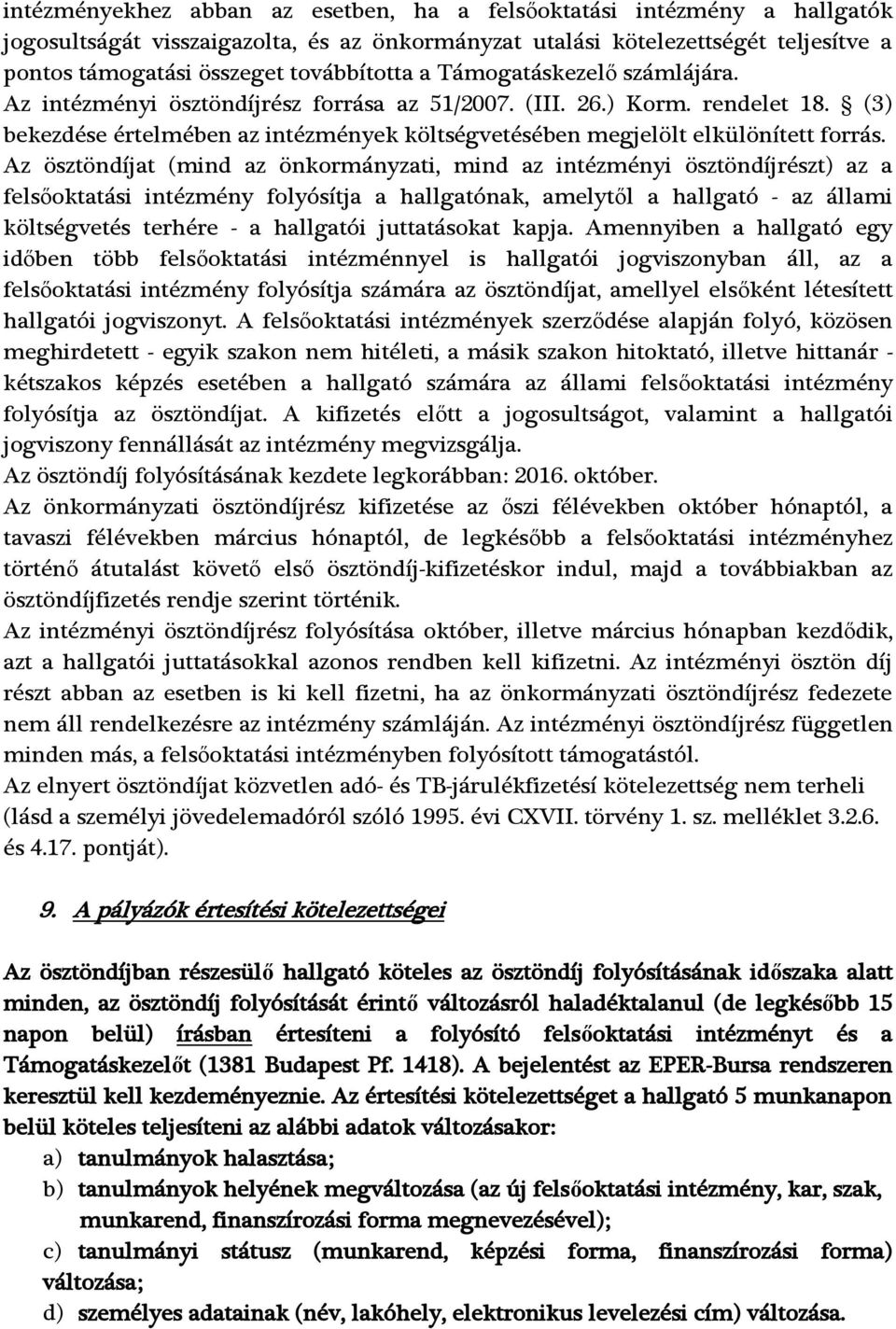 Az ösztöndíjat (mind az önkormányzati, mind az intézményi ösztöndíjrészt) az a felsőoktatási intézmény folyósítja a hallgatónak, amelytől a hallgató - az állami költségvetés terhére - a hallgatói