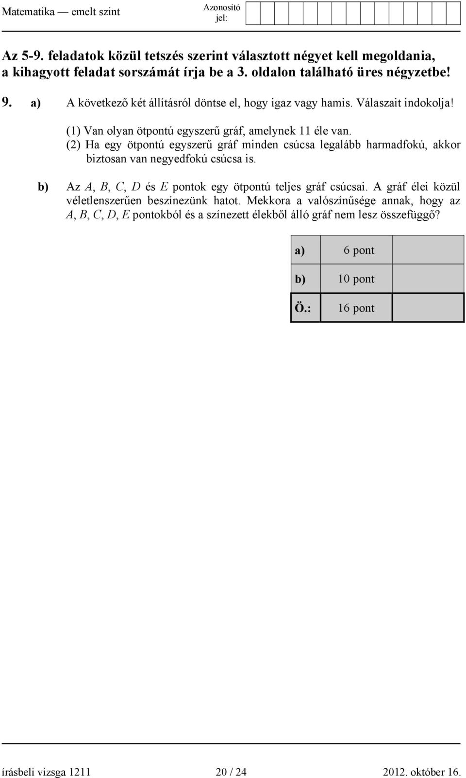 (2) Ha egy ötpontú egyszerű gráf minden csúcsa legalább harmadfokú, akkor biztosan van negyedfokú csúcsa is. b) Az A, B, C, D és E pontok egy ötpontú teljes gráf csúcsai.