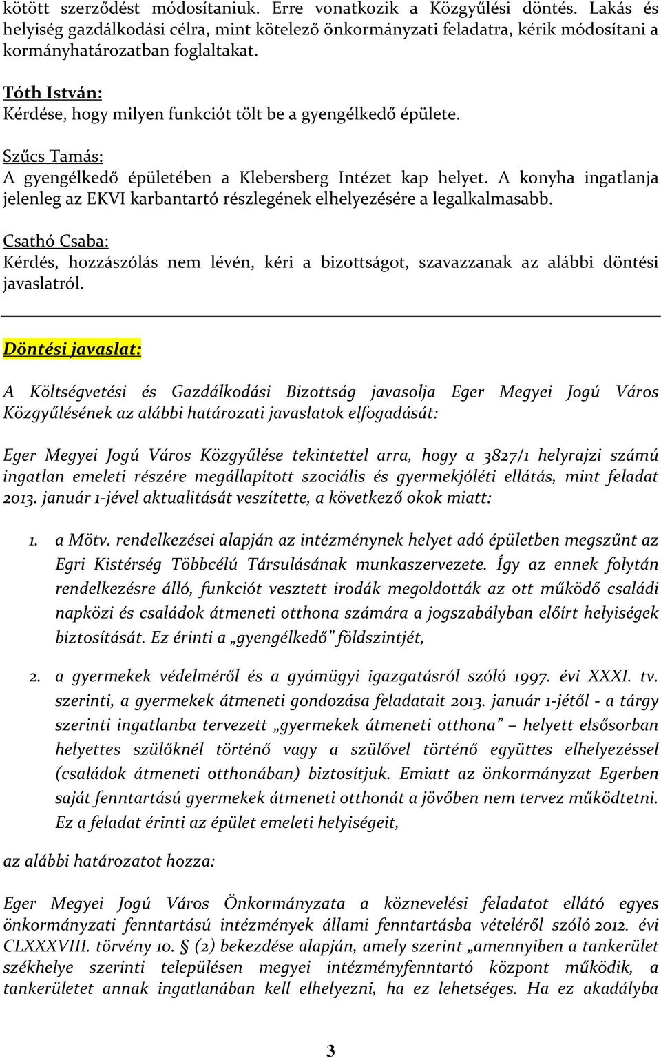 A konyha ingatlanja jelenleg az EKVI karbantartó részlegének elhelyezésére a legalkalmasabb. Csathó Csaba: Kérdés, hozzászólás nem lévén, kéri a bizottságot, szavazzanak az alábbi döntési javaslatról.