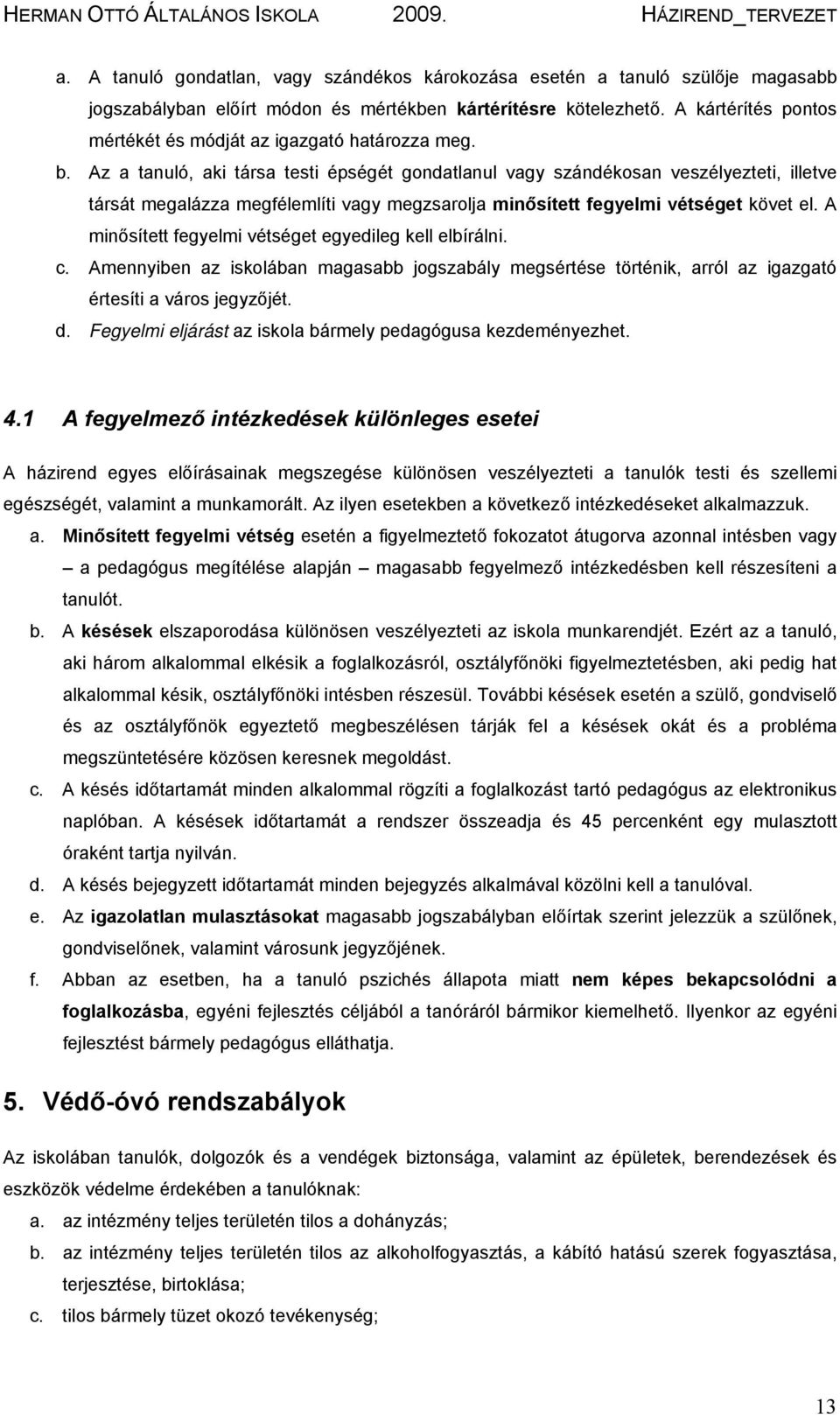 Az a tanuló, aki társa testi épségét gondatlanul vagy szándékosan veszélyezteti, illetve társát megalázza megfélemlíti vagy megzsarolja minősített fegyelmi vétséget követ el.