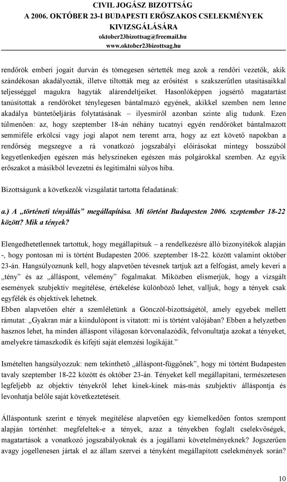 Hasonlóképpen jogsértő magatartást tanúsítottak a rendőröket ténylegesen bántalmazó egyének, akikkel szemben nem lenne akadálya büntetőeljárás folytatásának ilyesmiről azonban szinte alig tudunk.