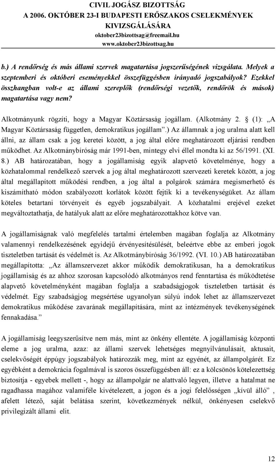 (1): A Magyar Köztársaság független, demokratikus jogállam.) Az államnak a jog uralma alatt kell állni, az állam csak a jog keretei között, a jog által előre meghatározott eljárási rendben működhet.