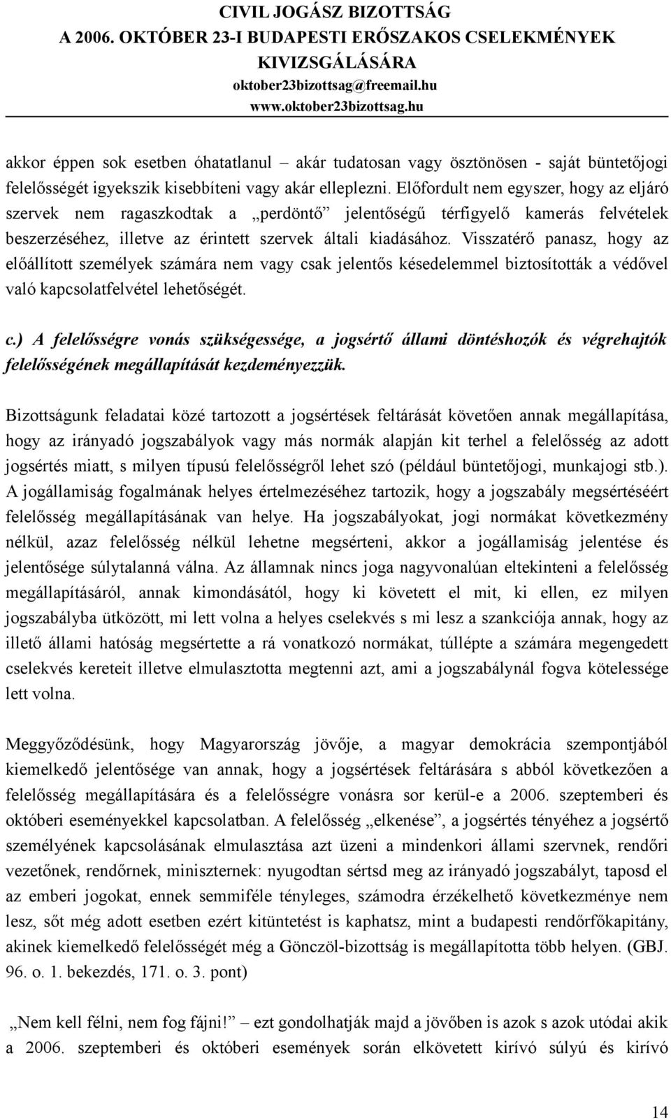 Visszatérő panasz, hogy az előállított személyek számára nem vagy csak jelentős késedelemmel biztosították a védővel való kapcsolatfelvétel lehetőségét. c.) A felelősségre vonás szükségessége, a jogsértő állami döntéshozók és végrehajtók felelősségének megállapítását kezdeményezzük.