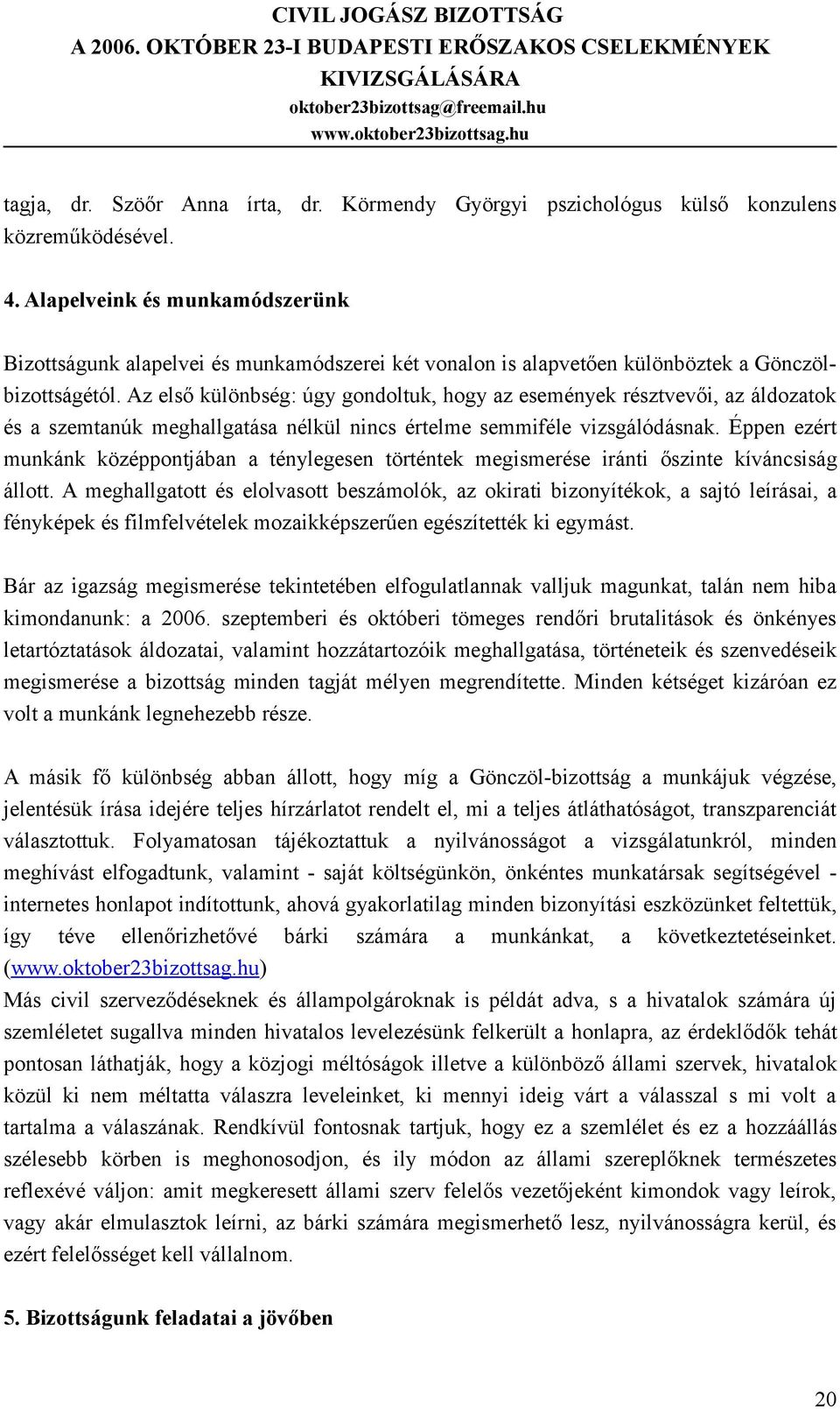 Az első különbség: úgy gondoltuk, hogy az események résztvevői, az áldozatok és a szemtanúk meghallgatása nélkül nincs értelme semmiféle vizsgálódásnak.