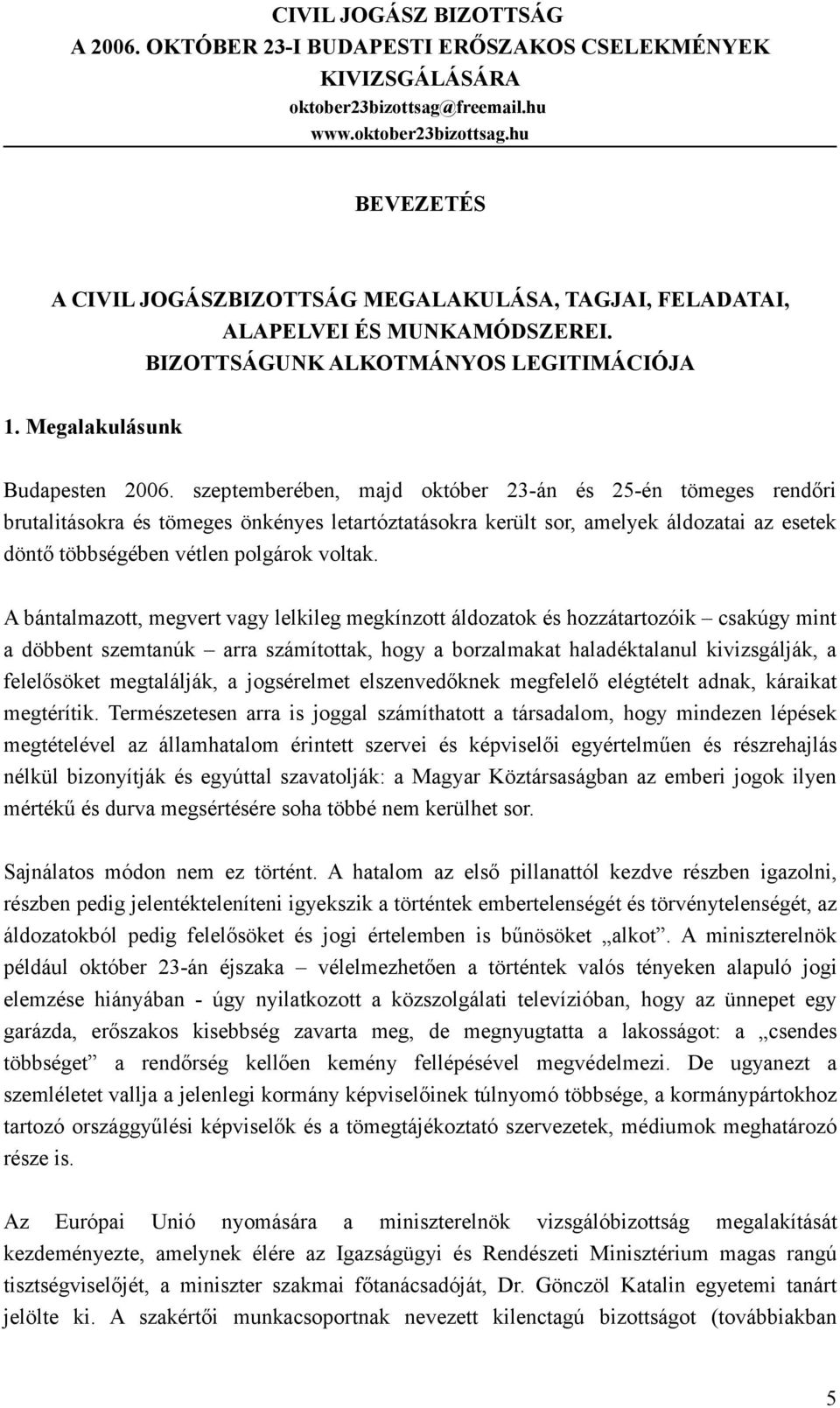 A bántalmazott, megvert vagy lelkileg megkínzott áldozatok és hozzátartozóik csakúgy mint a döbbent szemtanúk arra számítottak, hogy a borzalmakat haladéktalanul kivizsgálják, a felelősöket