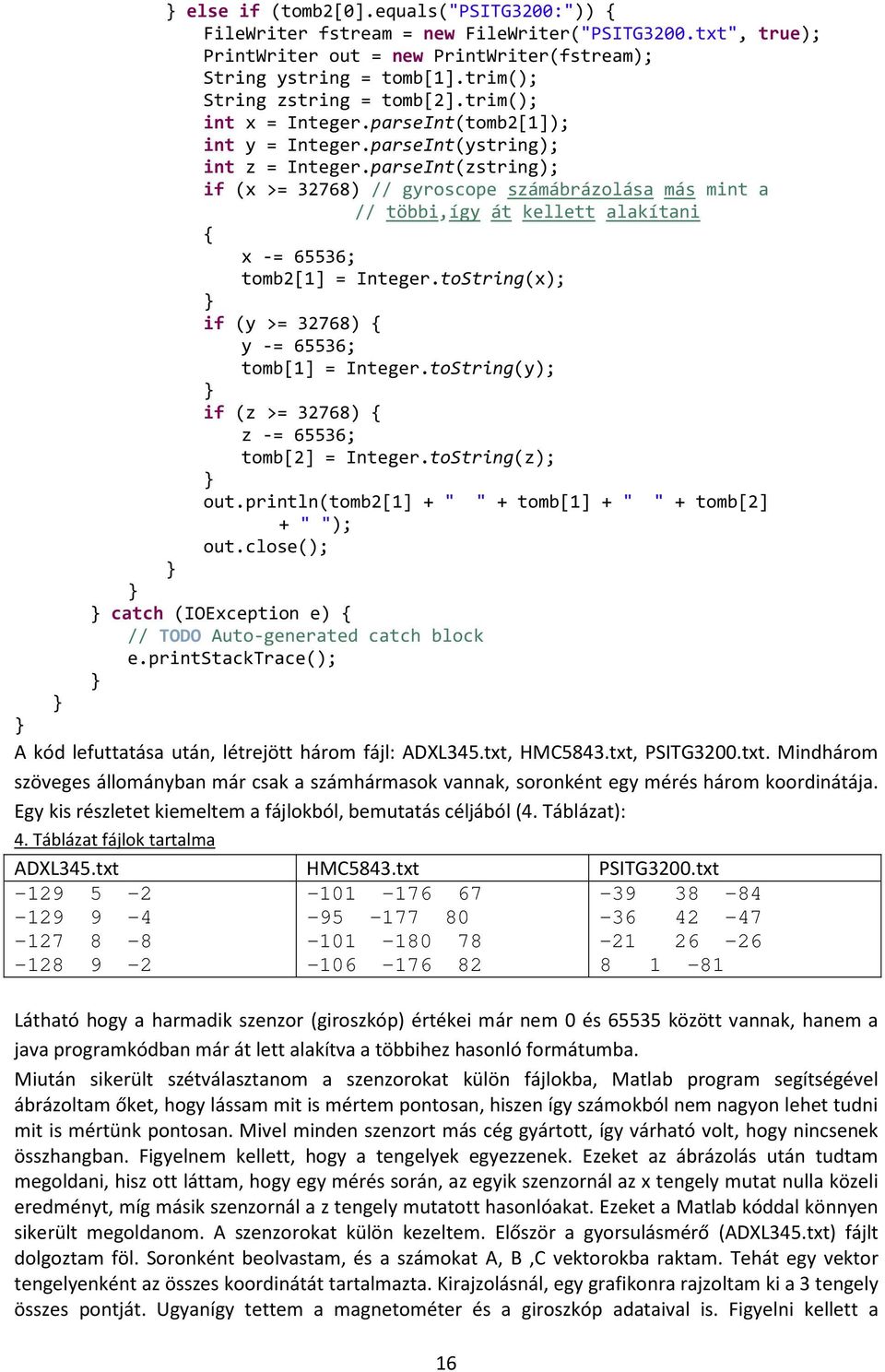 parseInt(zstring); if (x >= 32768) // gyroscope számábrázolása más mint a // többi,így át kellett alakítani { x -= 65536; tomb2[1] = Integer.