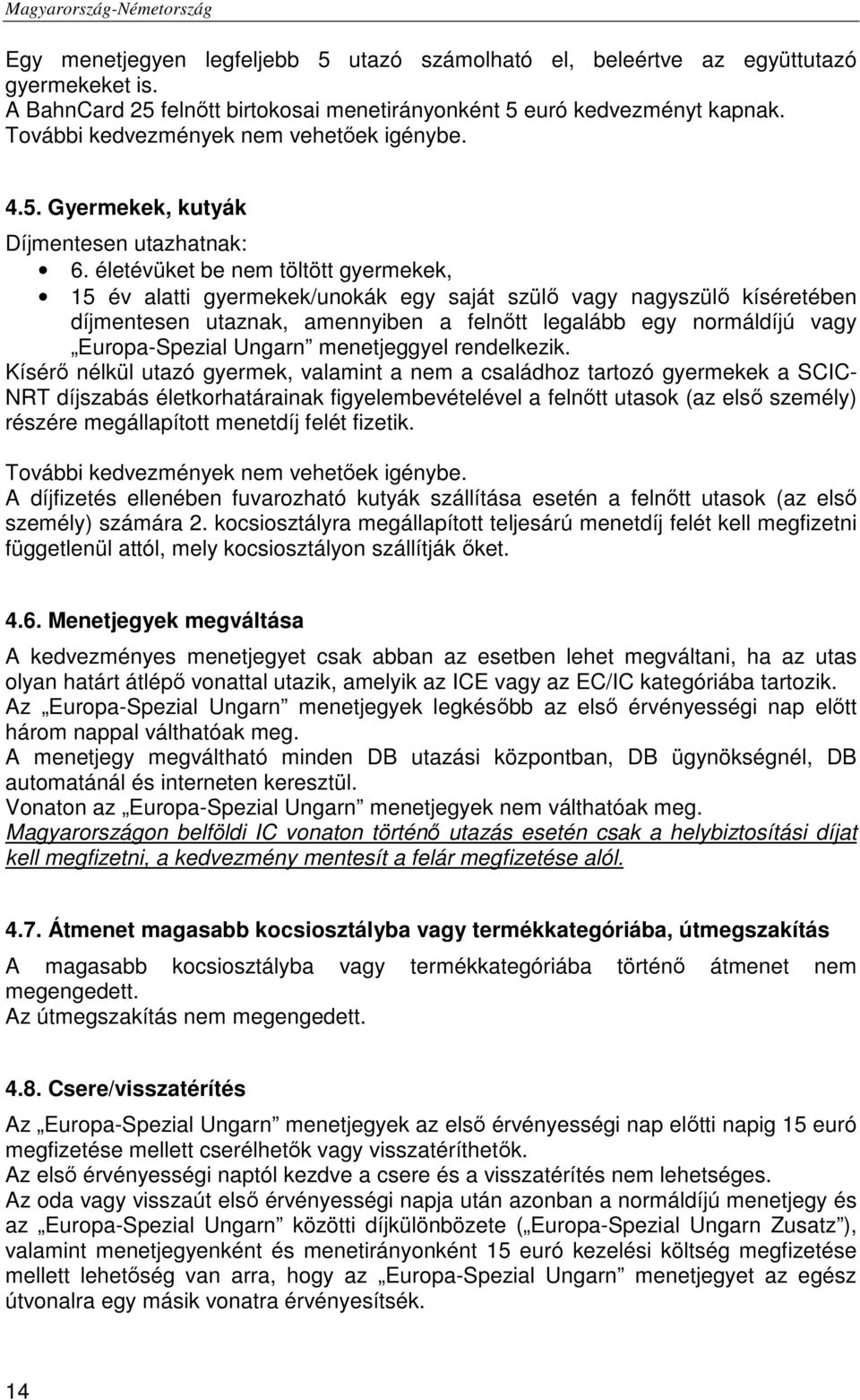 életévüket be nem töltött gyermekek, 15 év alatti gyermekek/unokák egy saját szülő vagy nagyszülő kíséretében díjmentesen utaznak, amennyiben a felnőtt legalább egy normáldíjú vagy Europa-Spezial