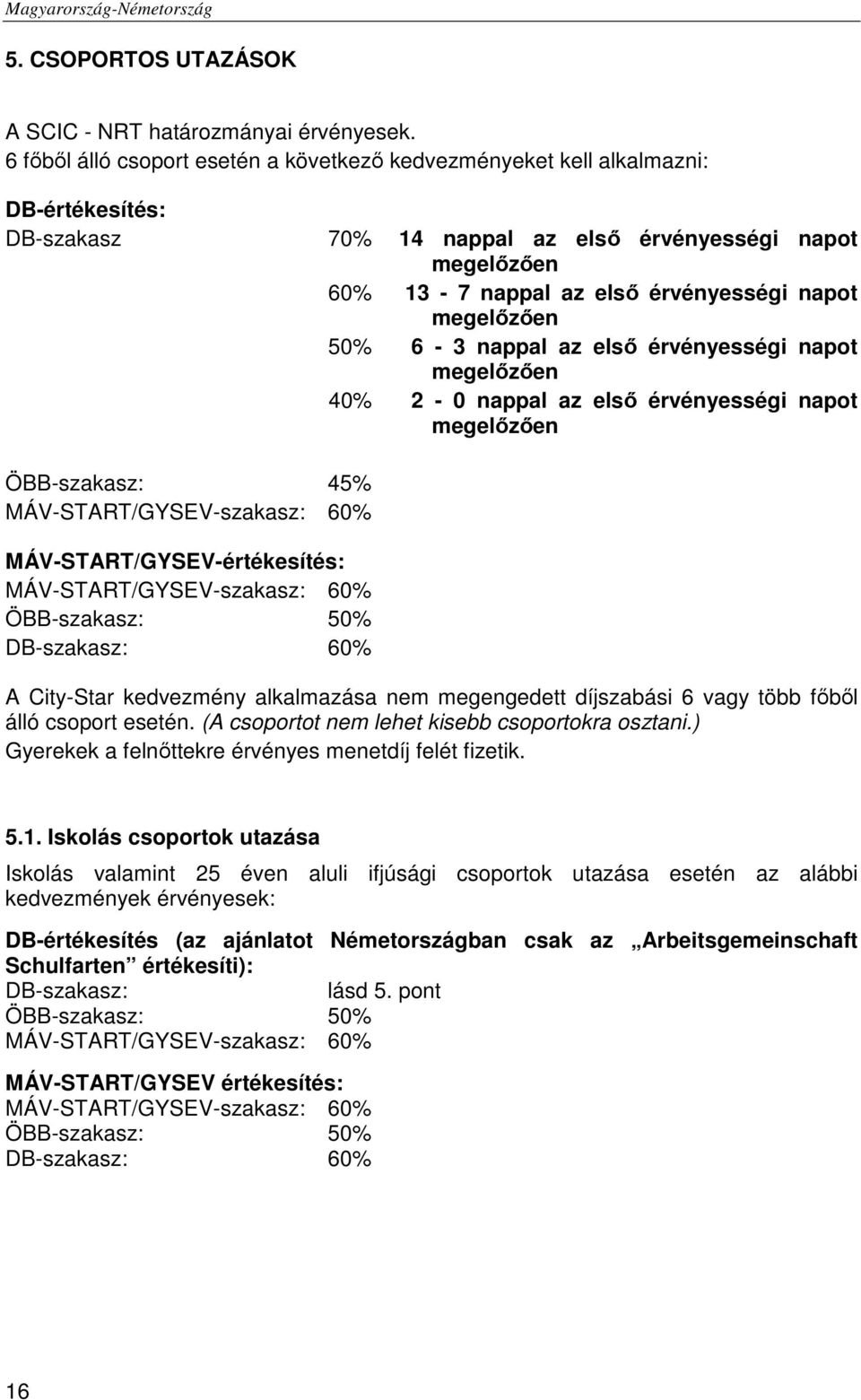 megelőzően 50% 6-3 nappal az első érvényességi napot megelőzően 40% 2-0 nappal az első érvényességi napot megelőzően ÖBB-szakasz: 45% MÁV-START/GYSEV-szakasz: 60% MÁV-START/GYSEV-értékesítés: