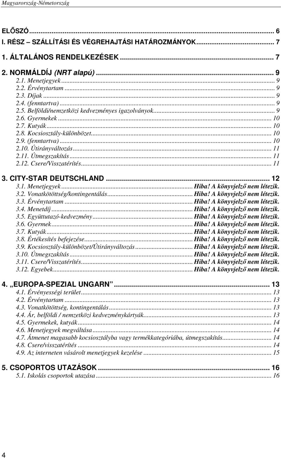 11. Útmegszakítás... 11 2.12. Csere/Visszatérítés... 11 3. CITY-STAR DEUTSCHLAND... 12 3.1. Menetjegyek... Hiba! A könyvjelző nem létezik. 3.2. Vonatkötöttség/kontingentálás... Hiba! A könyvjelző nem létezik. 3.3. Érvénytartam.