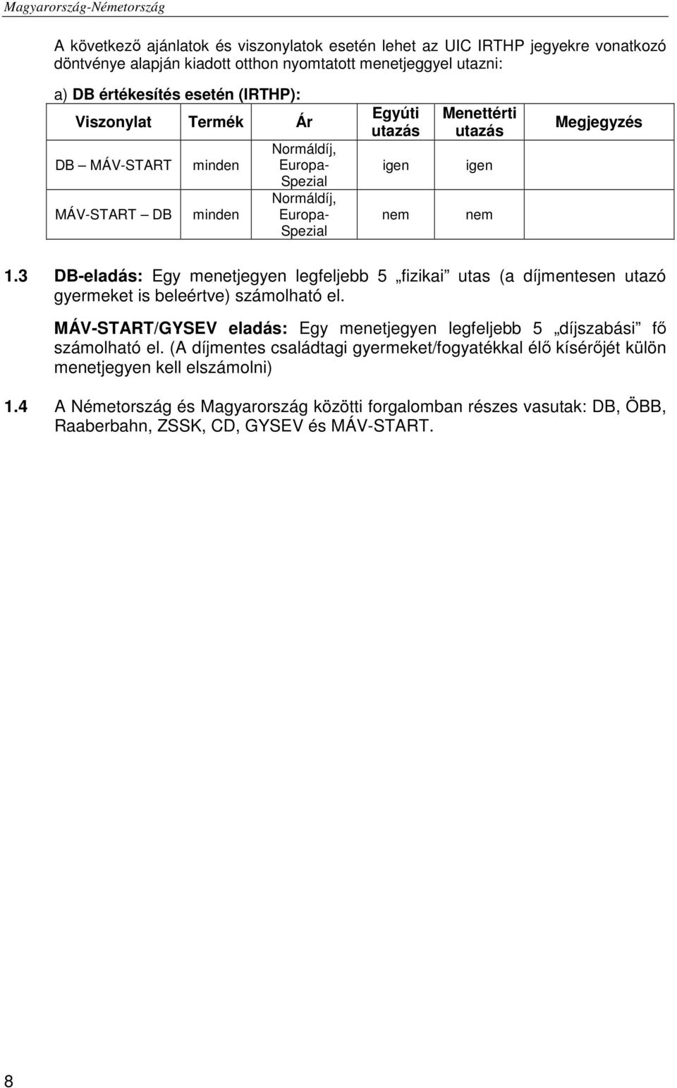 3 DB-eladás: Egy menetjegyen legfeljebb 5 fizikai utas (a díjmentesen utazó gyermeket is beleértve) számolható el.